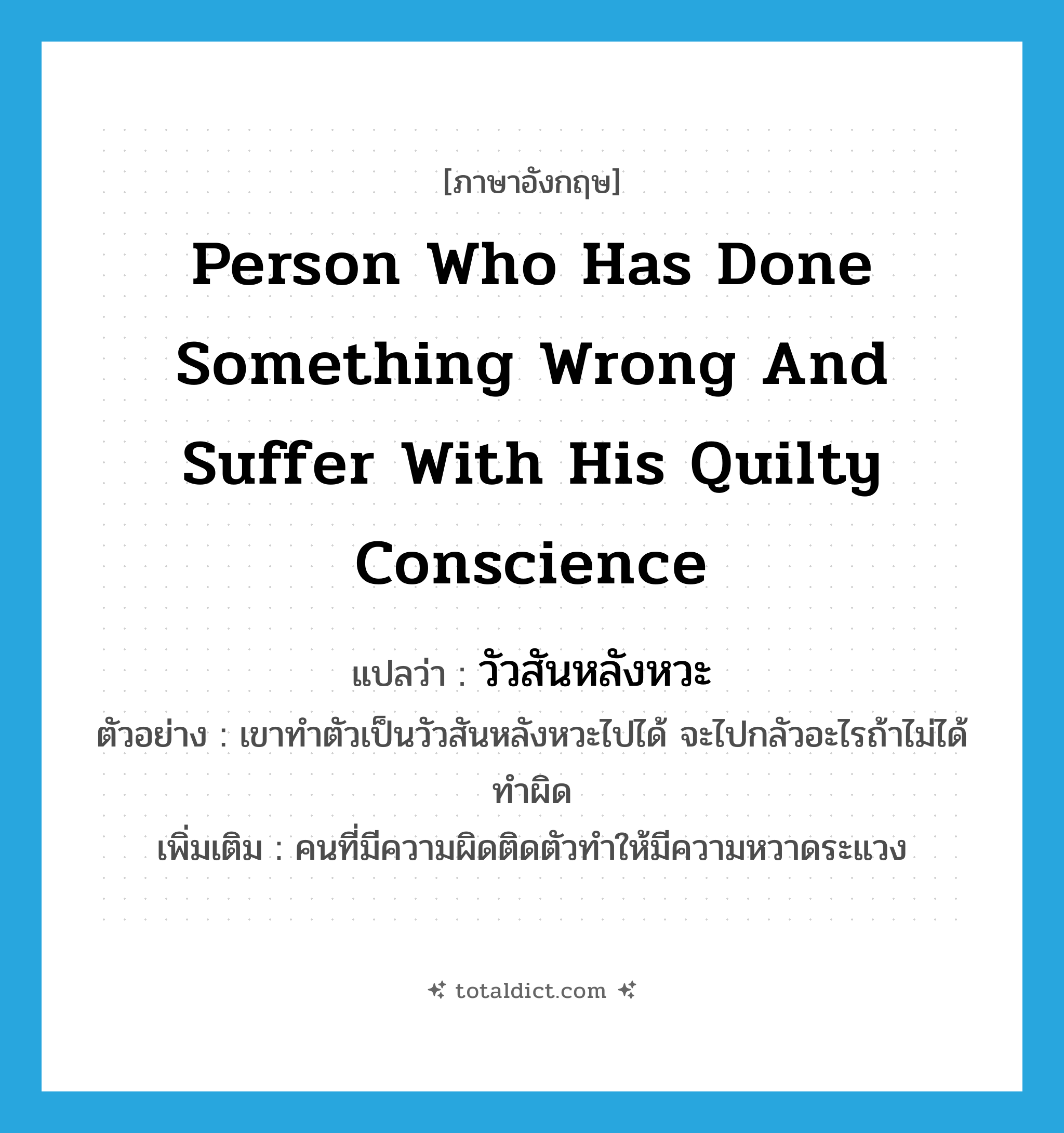 person who has done something wrong and suffer with his quilty conscience แปลว่า?, คำศัพท์ภาษาอังกฤษ person who has done something wrong and suffer with his quilty conscience แปลว่า วัวสันหลังหวะ ประเภท N ตัวอย่าง เขาทำตัวเป็นวัวสันหลังหวะไปได้ จะไปกลัวอะไรถ้าไม่ได้ทำผิด เพิ่มเติม คนที่มีความผิดติดตัวทำให้มีความหวาดระแวง หมวด N