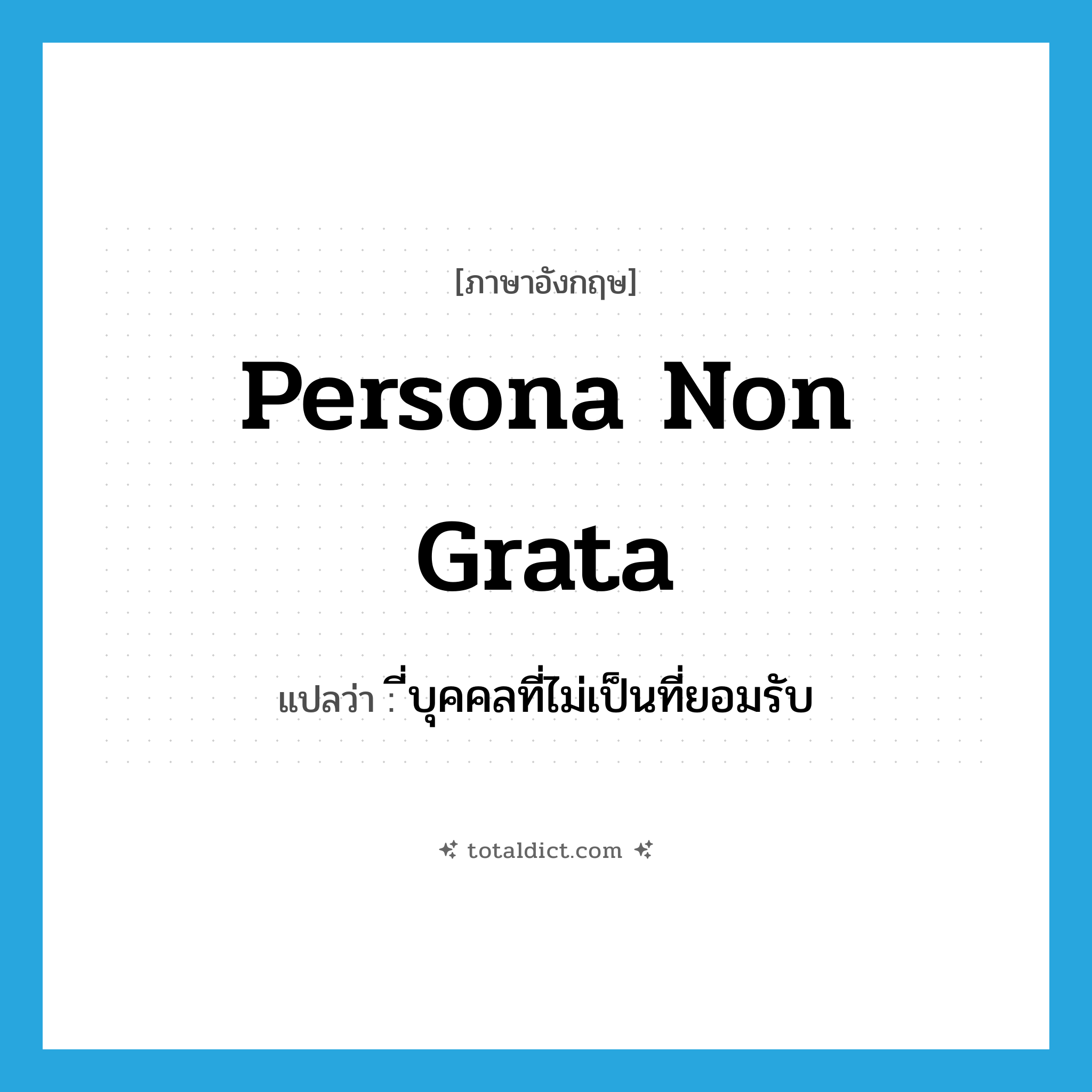 persona non grata แปลว่า?, คำศัพท์ภาษาอังกฤษ persona non grata แปลว่า ี่บุคคลที่ไม่เป็นที่ยอมรับ ประเภท ADJ หมวด ADJ