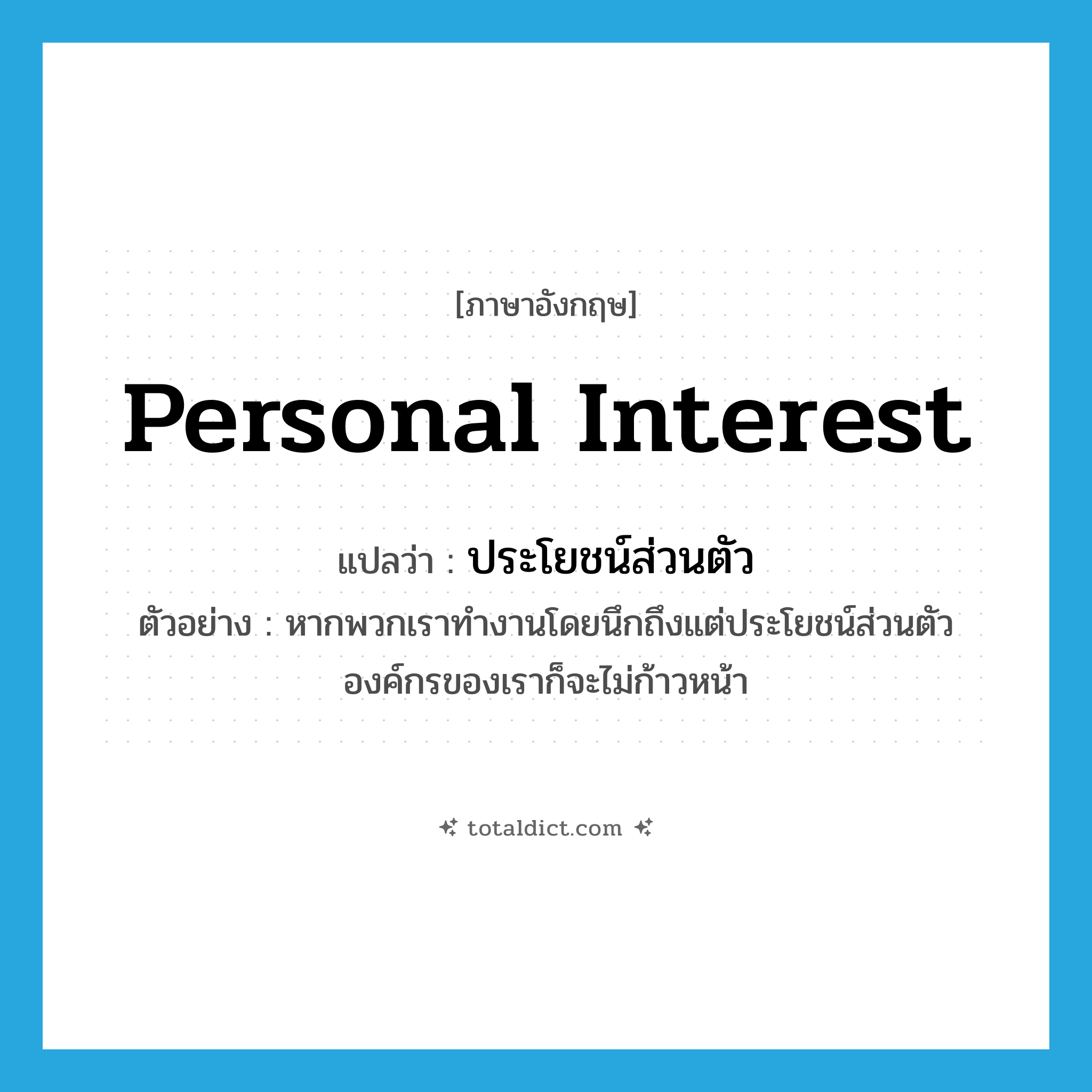 personal interest แปลว่า?, คำศัพท์ภาษาอังกฤษ personal interest แปลว่า ประโยชน์ส่วนตัว ประเภท N ตัวอย่าง หากพวกเราทำงานโดยนึกถึงแต่ประโยชน์ส่วนตัว องค์กรของเราก็จะไม่ก้าวหน้า หมวด N