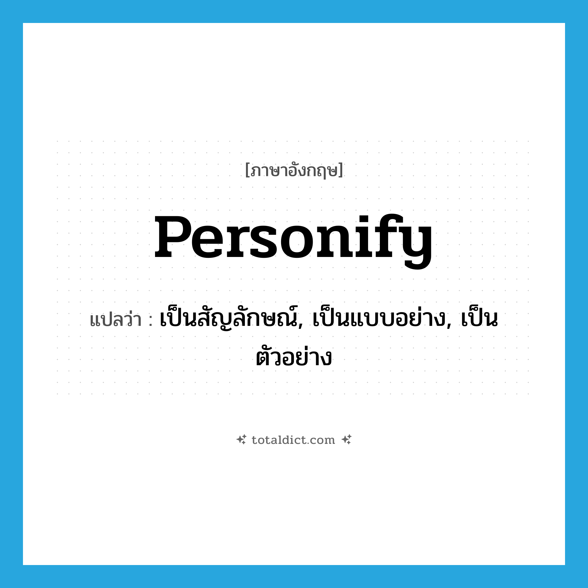 personify แปลว่า?, คำศัพท์ภาษาอังกฤษ personify แปลว่า เป็นสัญลักษณ์, เป็นแบบอย่าง, เป็นตัวอย่าง ประเภท VT หมวด VT