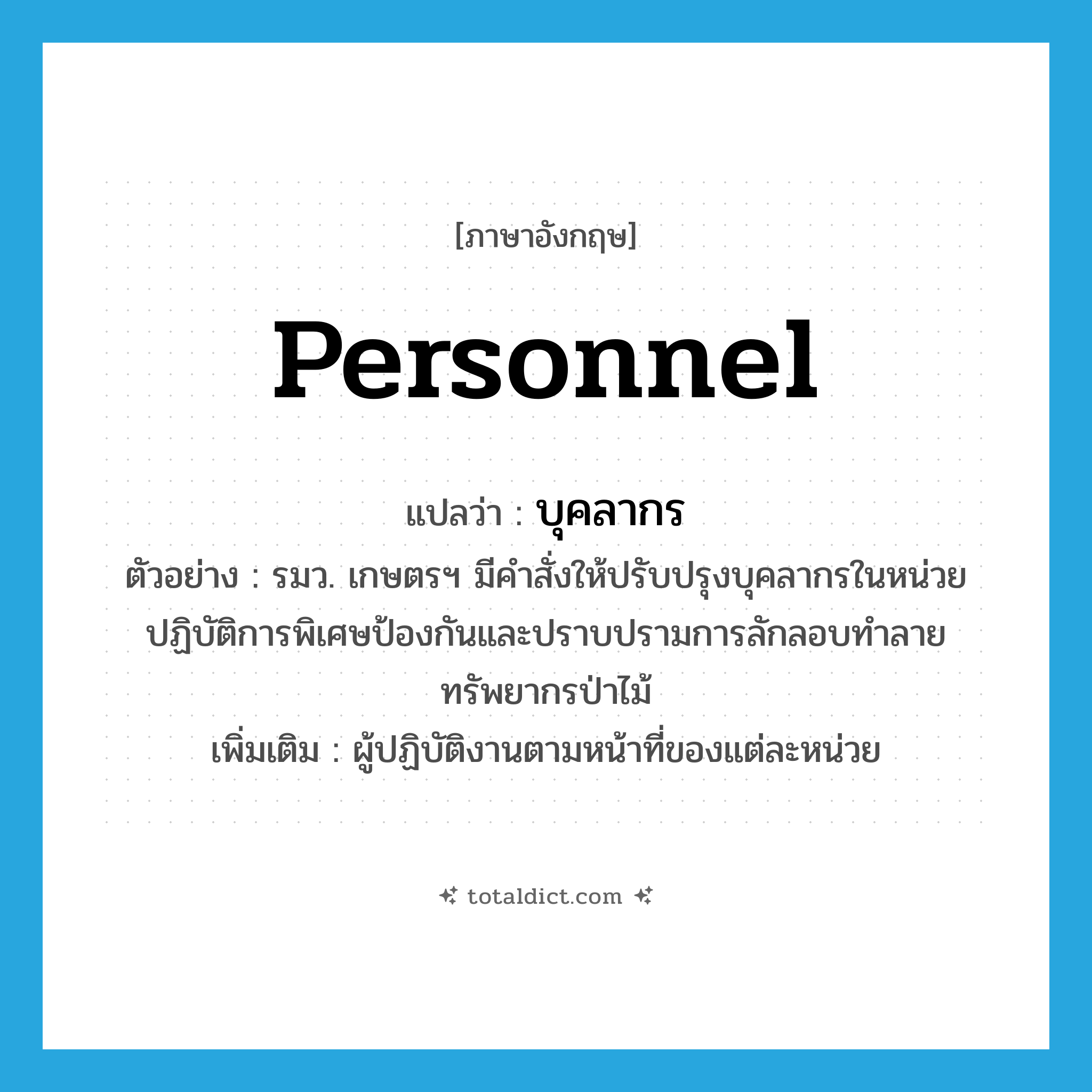 personnel แปลว่า?, คำศัพท์ภาษาอังกฤษ personnel แปลว่า บุคลากร ประเภท N ตัวอย่าง รมว. เกษตรฯ มีคำสั่งให้ปรับปรุงบุคลากรในหน่วยปฏิบัติการพิเศษป้องกันและปราบปรามการลักลอบทำลายทรัพยากรป่าไม้ เพิ่มเติม ผู้ปฏิบัติงานตามหน้าที่ของแต่ละหน่วย หมวด N