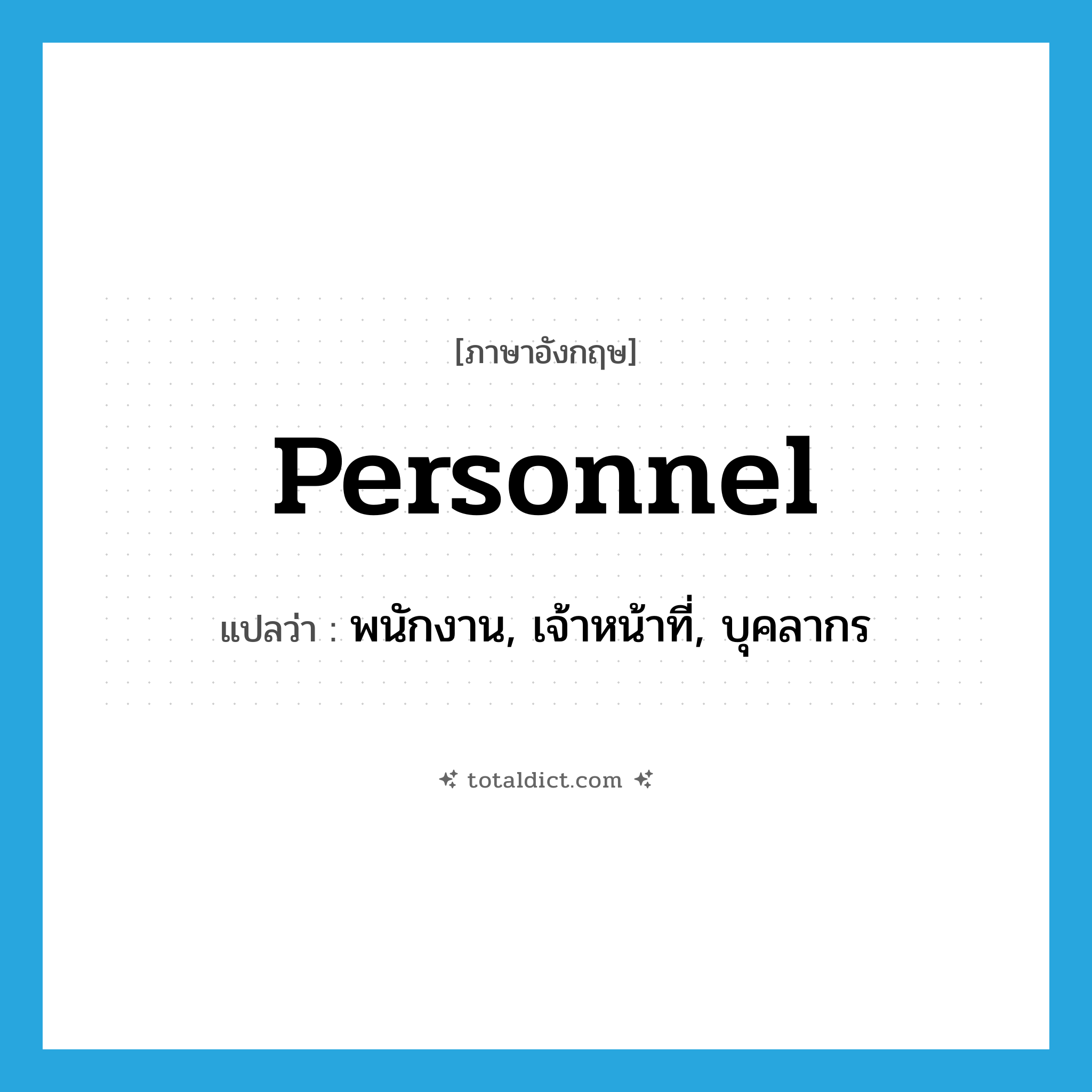 personnel แปลว่า?, คำศัพท์ภาษาอังกฤษ personnel แปลว่า พนักงาน, เจ้าหน้าที่, บุคลากร ประเภท N หมวด N