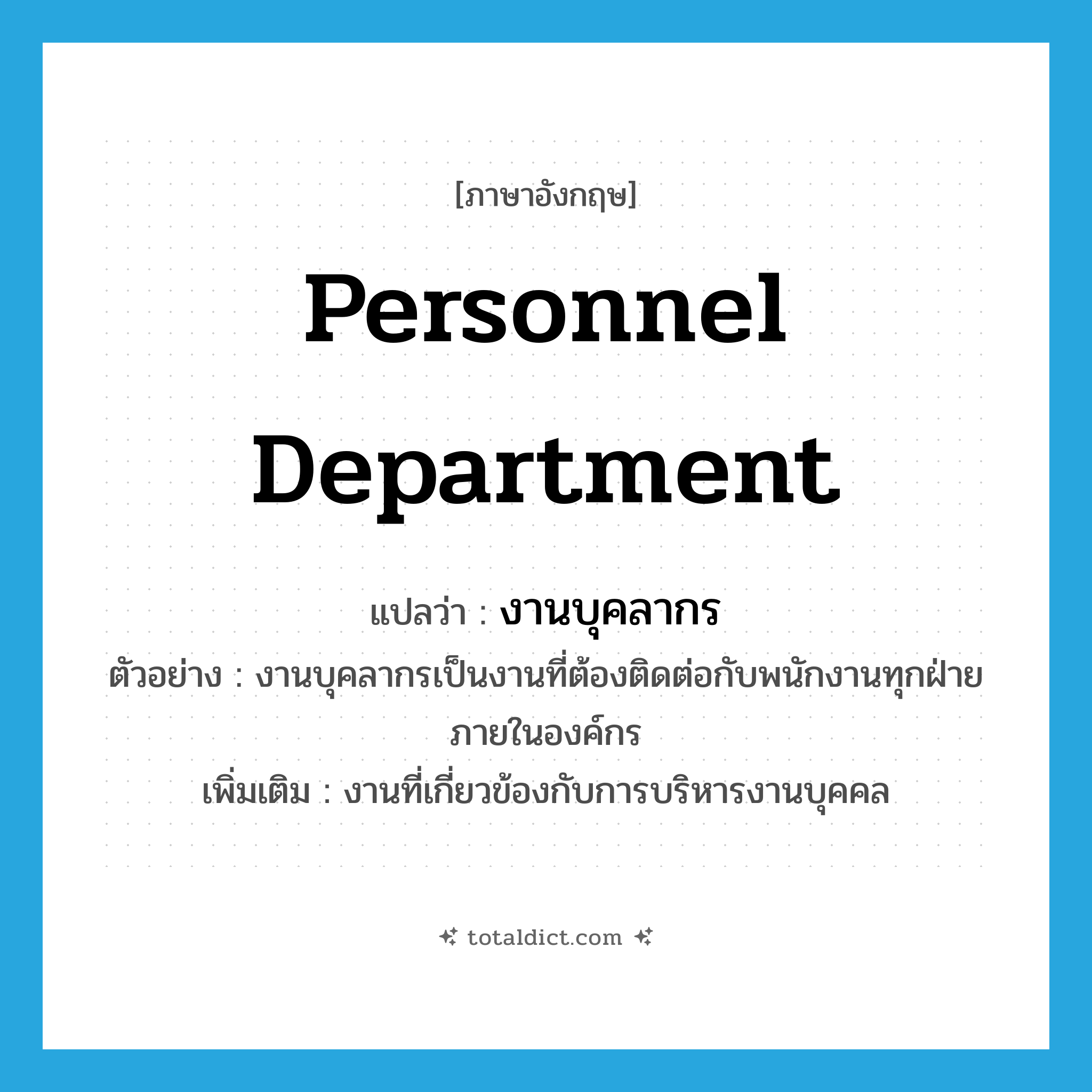 personnel department แปลว่า?, คำศัพท์ภาษาอังกฤษ personnel department แปลว่า งานบุคลากร ประเภท N ตัวอย่าง งานบุคลากรเป็นงานที่ต้องติดต่อกับพนักงานทุกฝ่ายภายในองค์กร เพิ่มเติม งานที่เกี่ยวข้องกับการบริหารงานบุคคล หมวด N