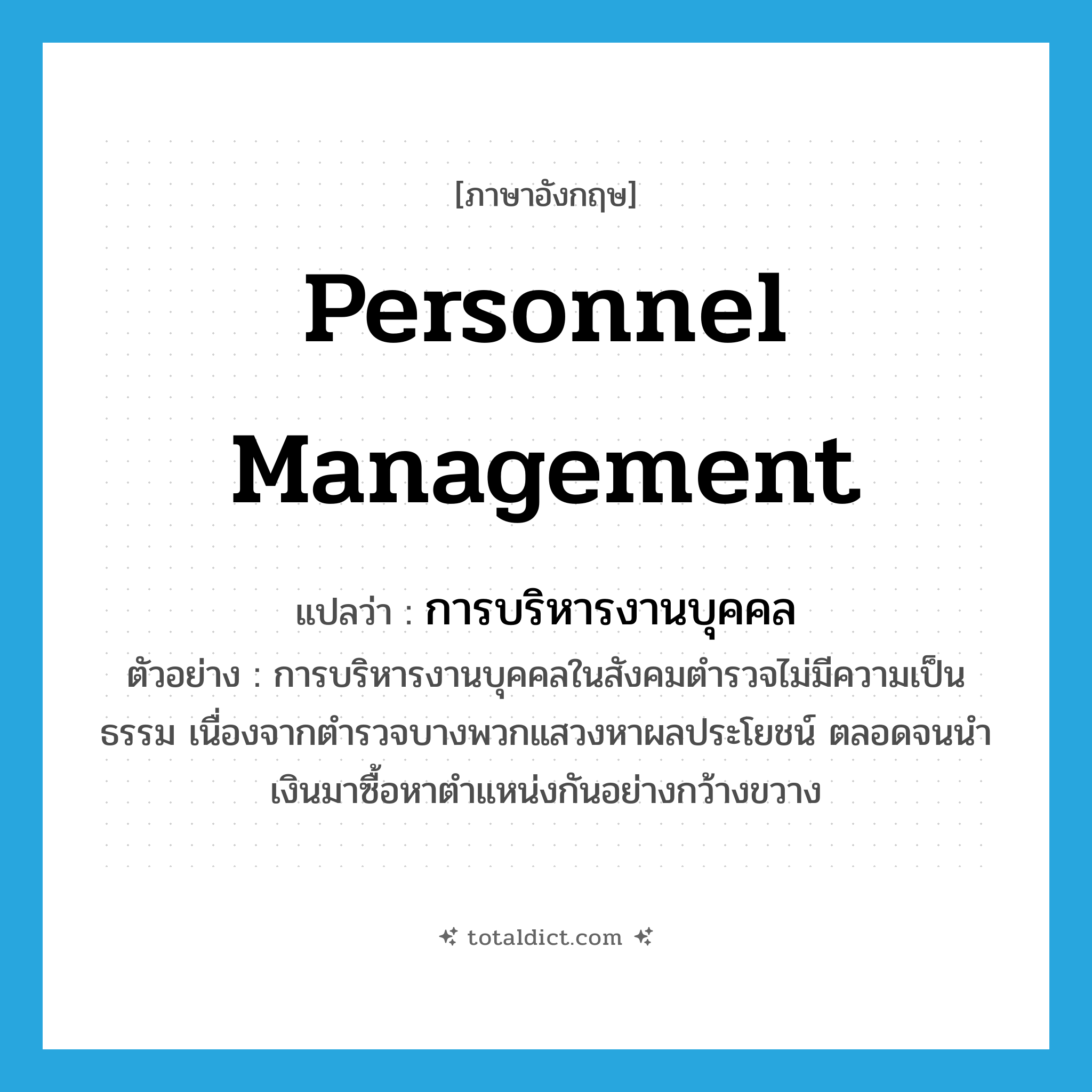 personnel management แปลว่า?, คำศัพท์ภาษาอังกฤษ personnel management แปลว่า การบริหารงานบุคคล ประเภท N ตัวอย่าง การบริหารงานบุคคลในสังคมตำรวจไม่มีความเป็นธรรม เนื่องจากตำรวจบางพวกแสวงหาผลประโยชน์ ตลอดจนนำเงินมาซื้อหาตำแหน่งกันอย่างกว้างขวาง หมวด N