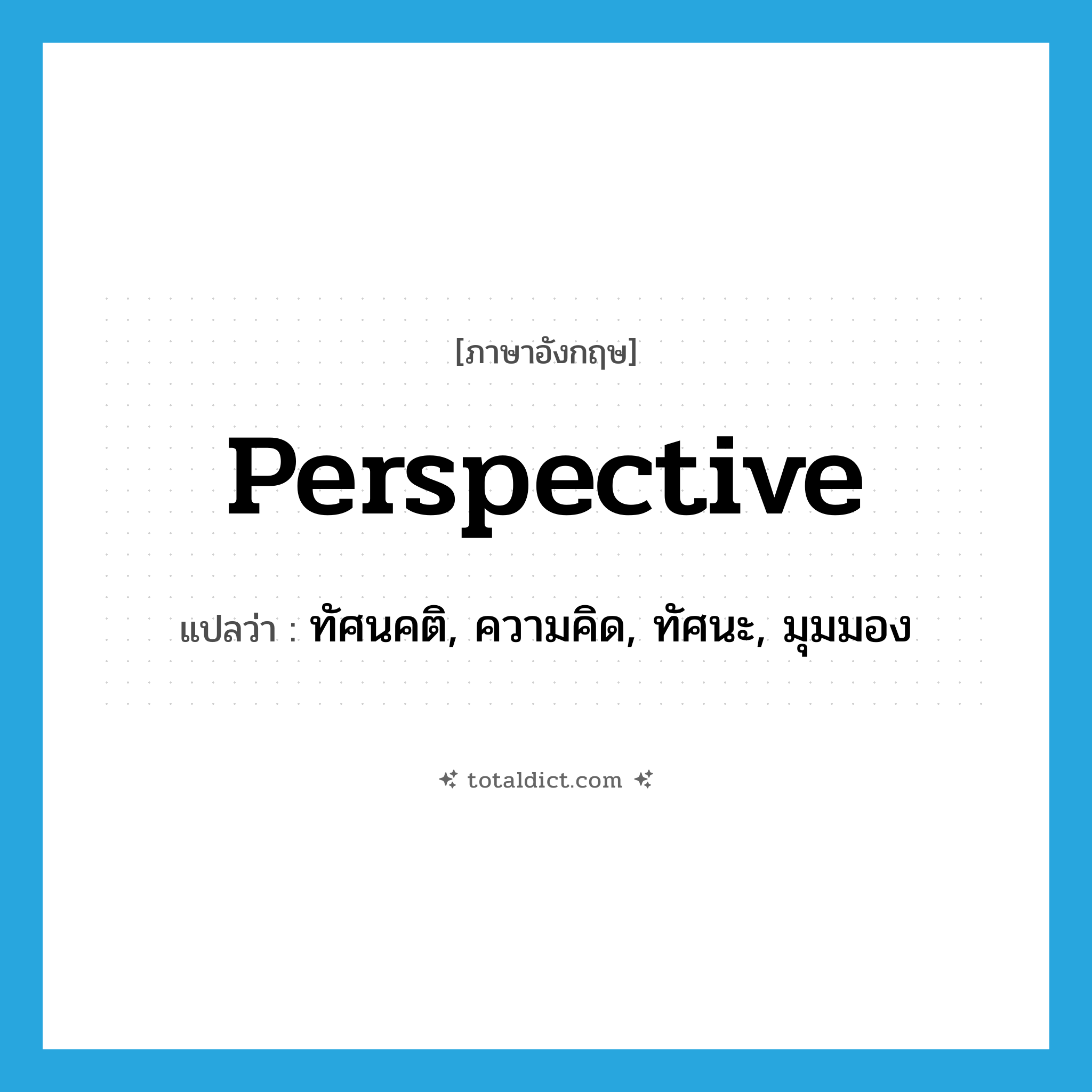 perspective แปลว่า?, คำศัพท์ภาษาอังกฤษ perspective แปลว่า ทัศนคติ, ความคิด, ทัศนะ, มุมมอง ประเภท N หมวด N