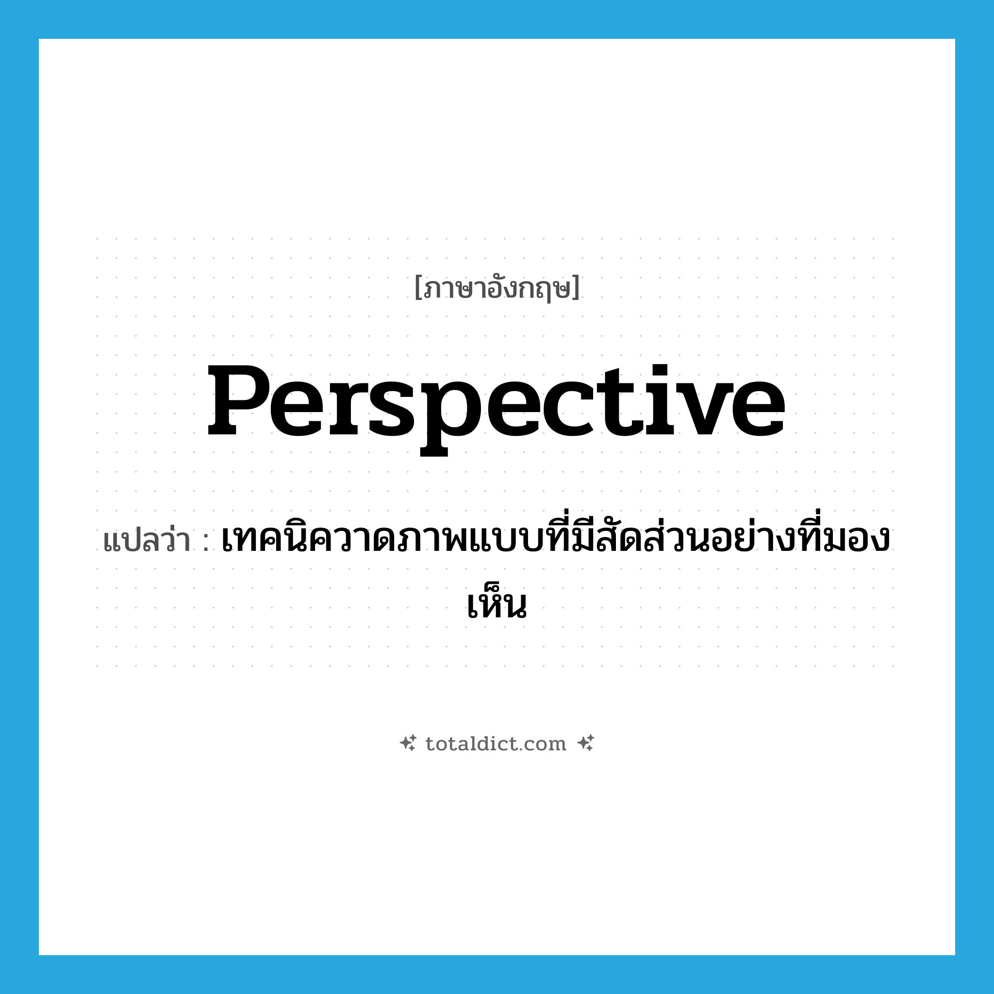 perspective แปลว่า?, คำศัพท์ภาษาอังกฤษ perspective แปลว่า เทคนิควาดภาพแบบที่มีสัดส่วนอย่างที่มองเห็น ประเภท N หมวด N