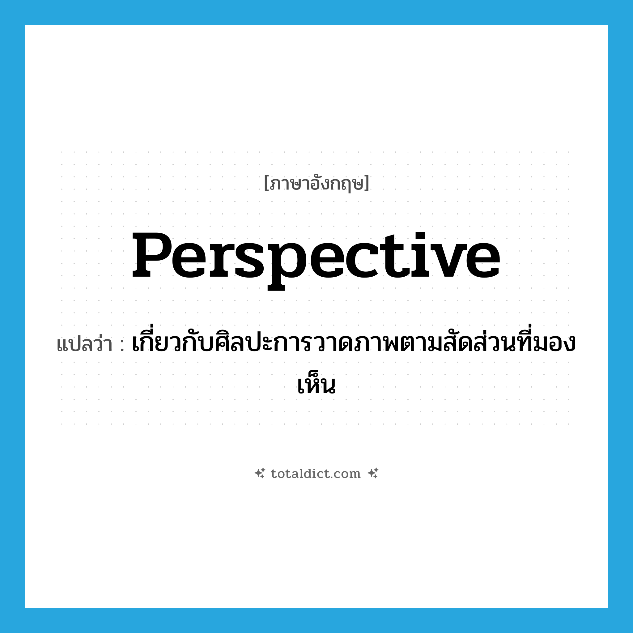 perspective แปลว่า?, คำศัพท์ภาษาอังกฤษ perspective แปลว่า เกี่ยวกับศิลปะการวาดภาพตามสัดส่วนที่มองเห็น ประเภท ADJ หมวด ADJ