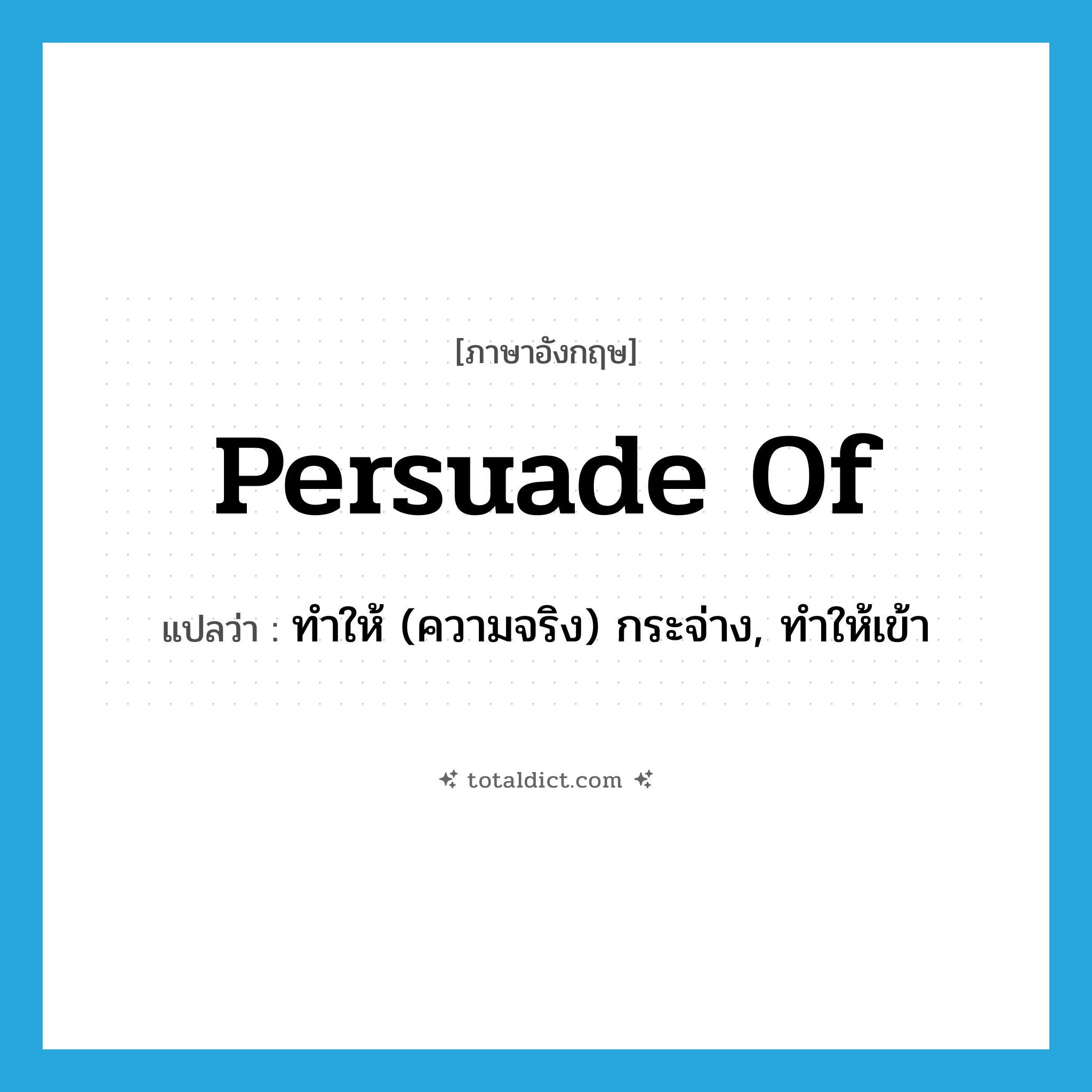 persuade of แปลว่า?, คำศัพท์ภาษาอังกฤษ persuade of แปลว่า ทำให้ (ความจริง) กระจ่าง, ทำให้เข้า ประเภท PHRV หมวด PHRV