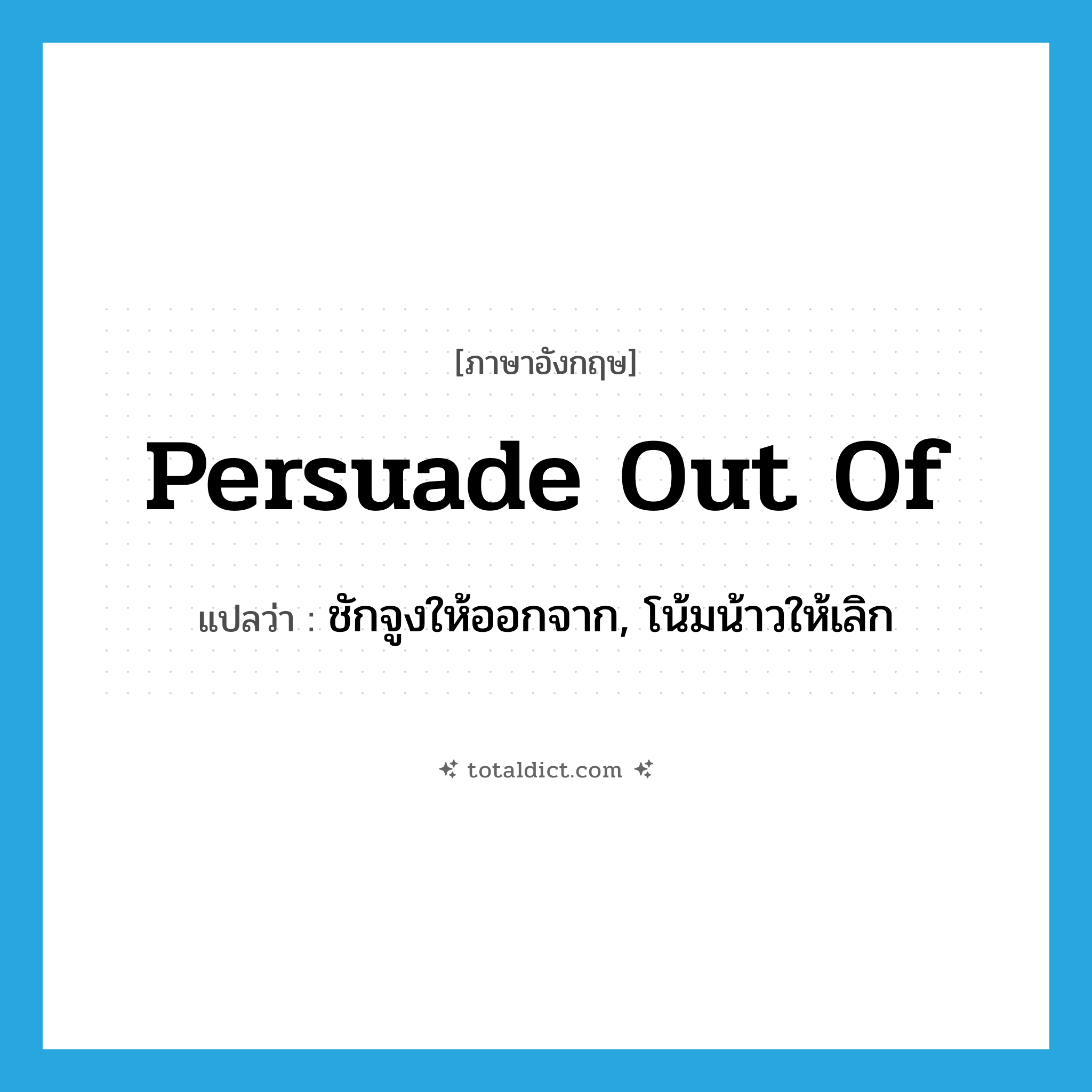 persuade out of แปลว่า?, คำศัพท์ภาษาอังกฤษ persuade out of แปลว่า ชักจูงให้ออกจาก, โน้มน้าวให้เลิก ประเภท PHRV หมวด PHRV