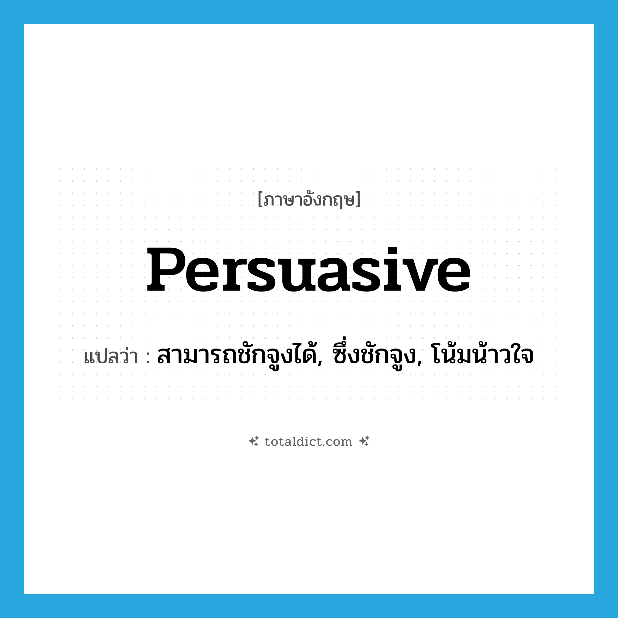 persuasive แปลว่า?, คำศัพท์ภาษาอังกฤษ persuasive แปลว่า สามารถชักจูงได้, ซึ่งชักจูง, โน้มน้าวใจ ประเภท ADJ หมวด ADJ