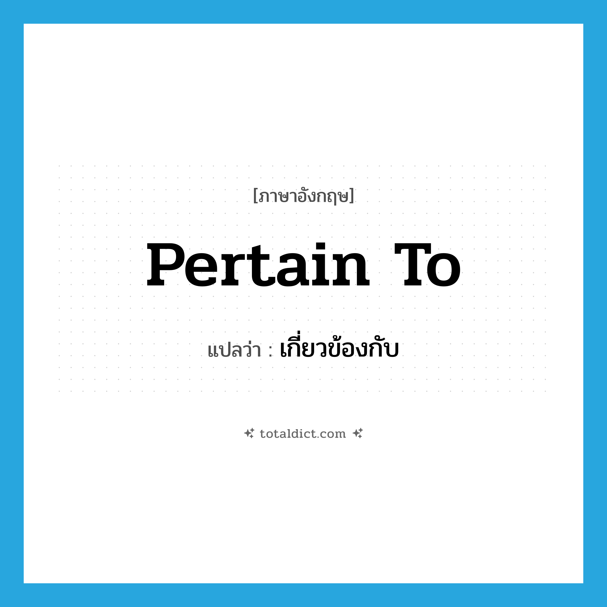 เกี่ยวข้องกับ ภาษาอังกฤษ?, คำศัพท์ภาษาอังกฤษ เกี่ยวข้องกับ แปลว่า pertain to ประเภท PHRV หมวด PHRV