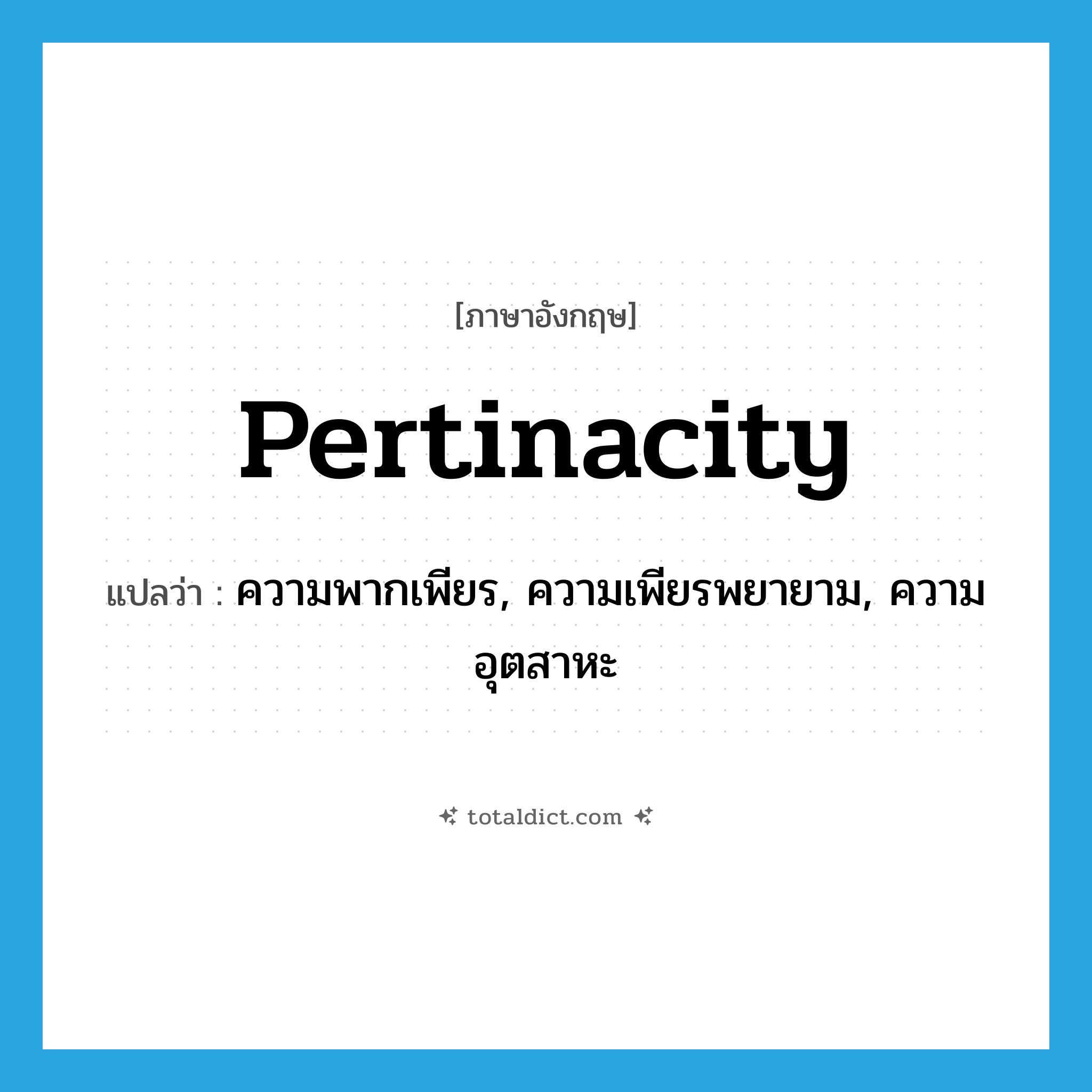 pertinacity แปลว่า?, คำศัพท์ภาษาอังกฤษ pertinacity แปลว่า ความพากเพียร, ความเพียรพยายาม, ความอุตสาหะ ประเภท N หมวด N