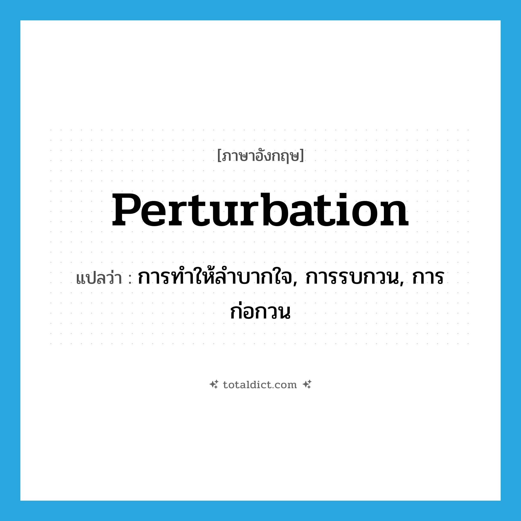 perturbation แปลว่า?, คำศัพท์ภาษาอังกฤษ perturbation แปลว่า การทำให้ลำบากใจ, การรบกวน, การก่อกวน ประเภท N หมวด N