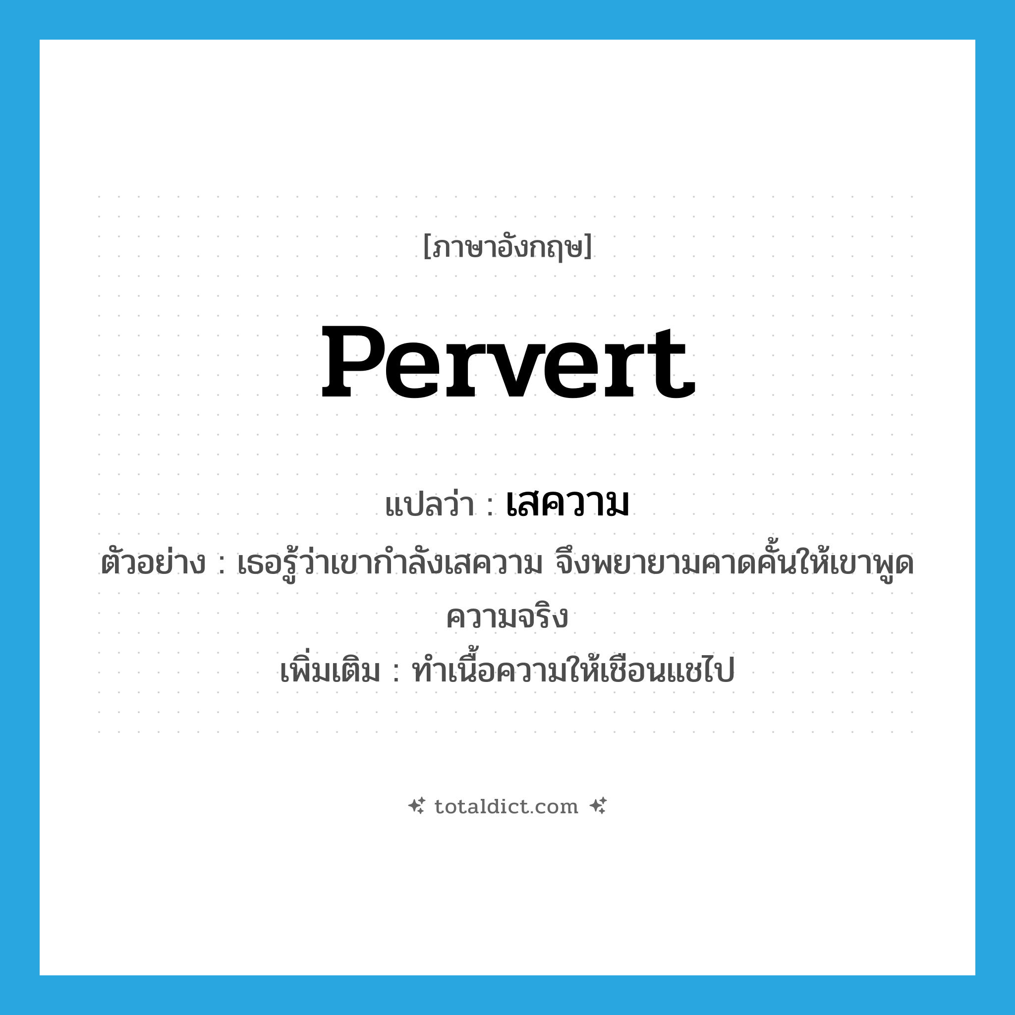 pervert แปลว่า?, คำศัพท์ภาษาอังกฤษ pervert แปลว่า เสความ ประเภท V ตัวอย่าง เธอรู้ว่าเขากำลังเสความ จึงพยายามคาดคั้นให้เขาพูดความจริง เพิ่มเติม ทำเนื้อความให้เชือนแชไป หมวด V
