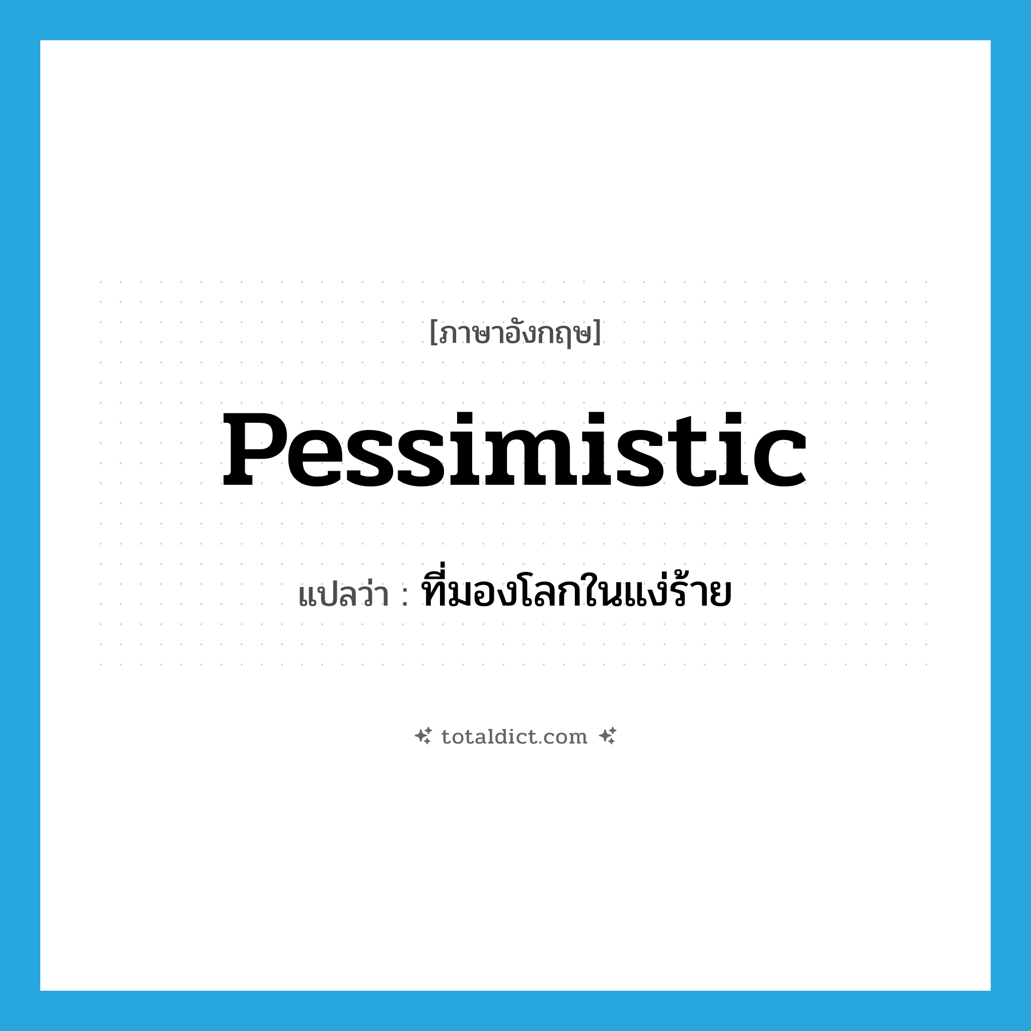 pessimistic แปลว่า?, คำศัพท์ภาษาอังกฤษ pessimistic แปลว่า ที่มองโลกในแง่ร้าย ประเภท ADJ หมวด ADJ