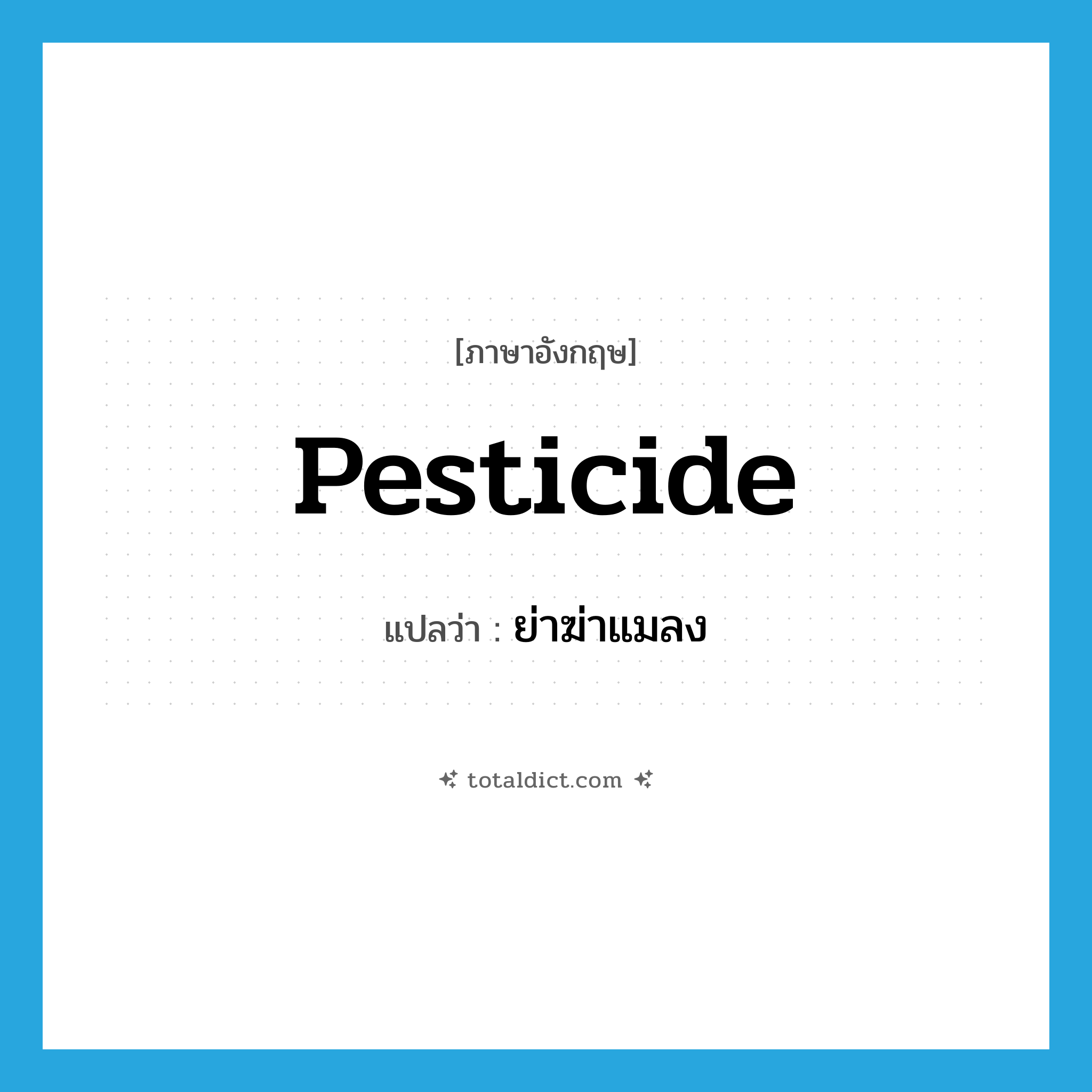 pesticide แปลว่า?, คำศัพท์ภาษาอังกฤษ pesticide แปลว่า ย่าฆ่าแมลง ประเภท N หมวด N