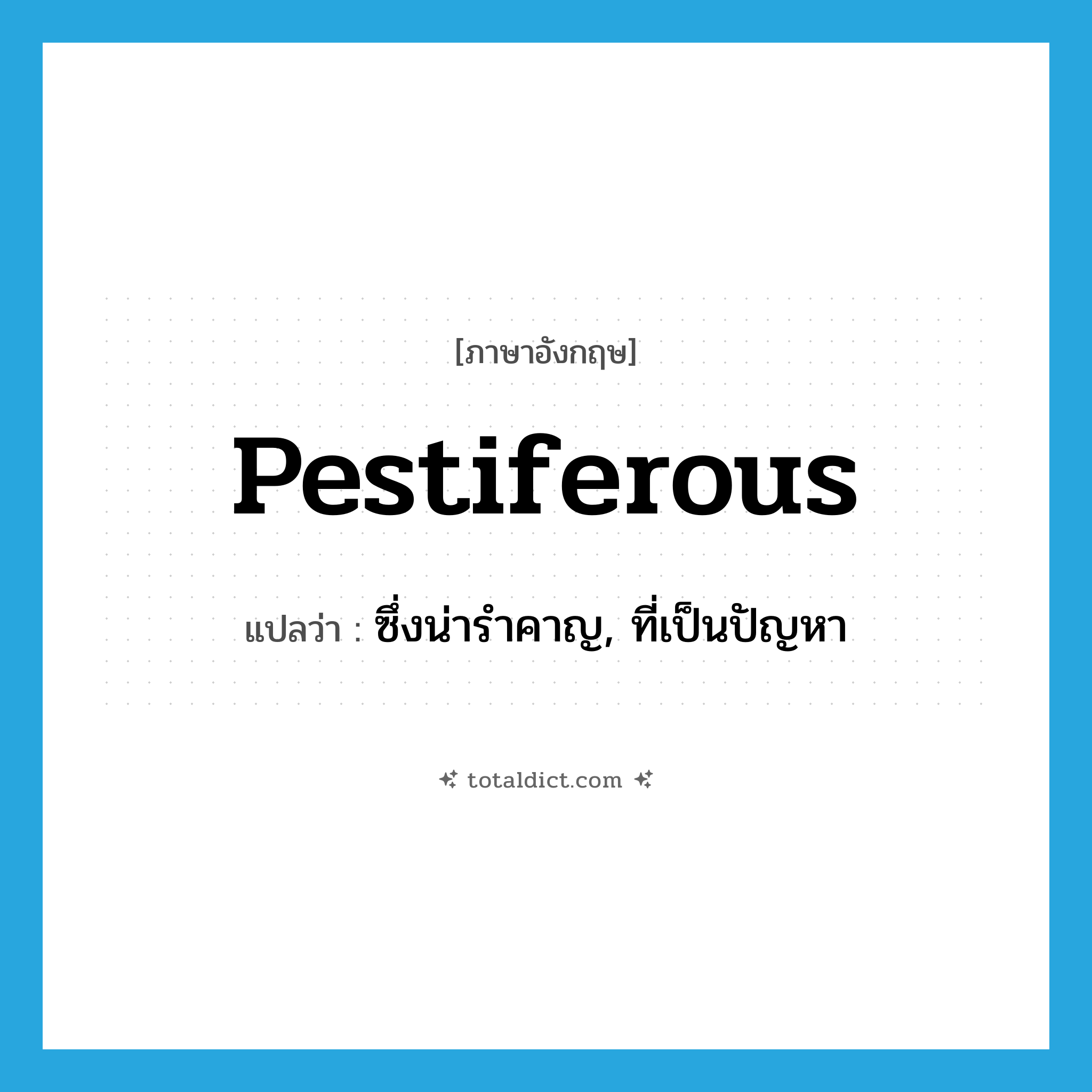 pestiferous แปลว่า?, คำศัพท์ภาษาอังกฤษ pestiferous แปลว่า ซึ่งน่ารำคาญ, ที่เป็นปัญหา ประเภท ADJ หมวด ADJ