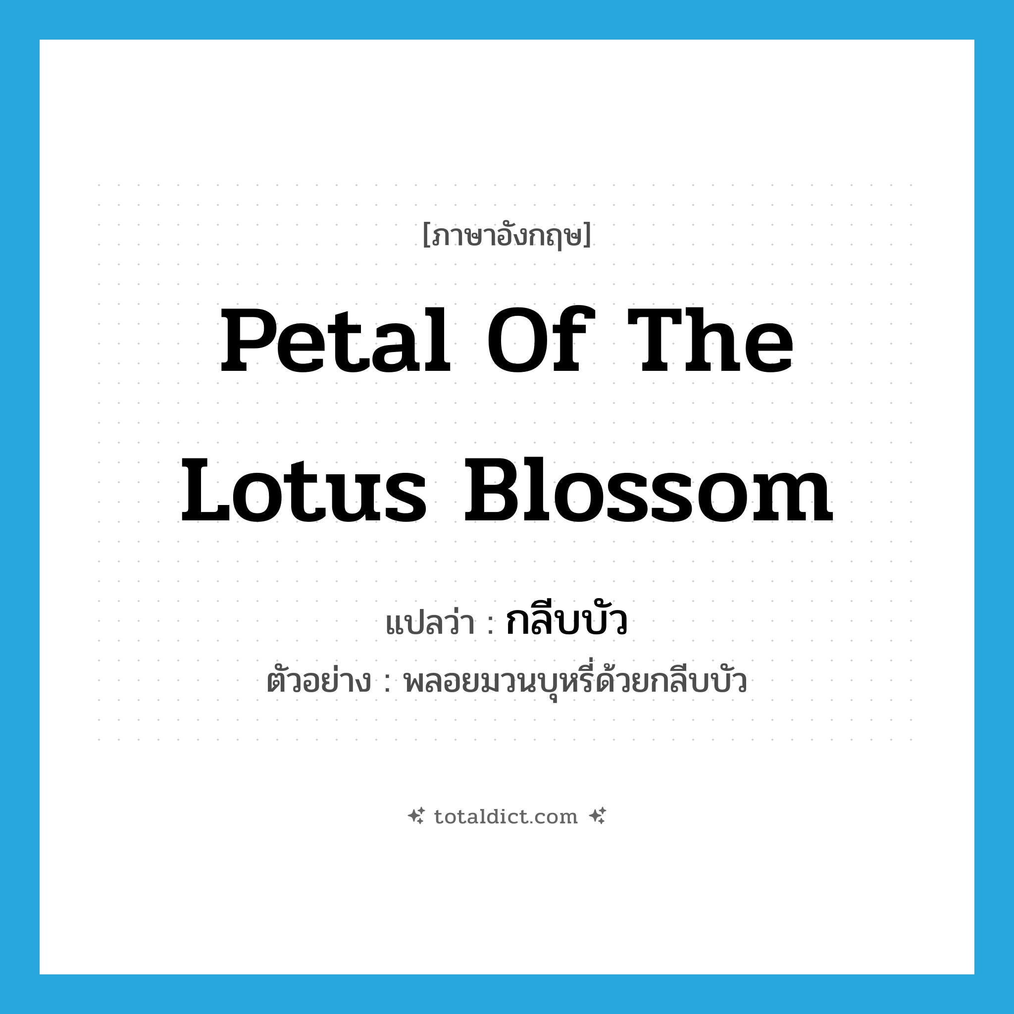 petal of the lotus blossom แปลว่า?, คำศัพท์ภาษาอังกฤษ petal of the lotus blossom แปลว่า กลีบบัว ประเภท N ตัวอย่าง พลอยมวนบุหรี่ด้วยกลีบบัว หมวด N
