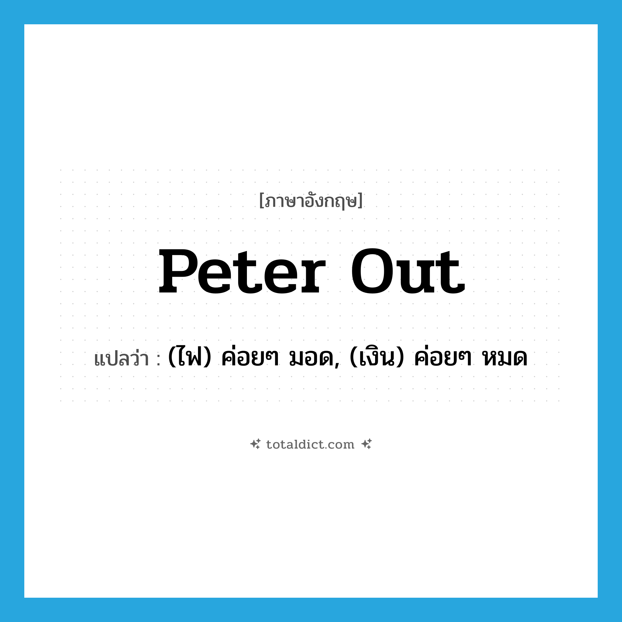 peter out แปลว่า?, คำศัพท์ภาษาอังกฤษ peter out แปลว่า (ไฟ) ค่อยๆ มอด, (เงิน) ค่อยๆ หมด ประเภท IDM หมวด IDM