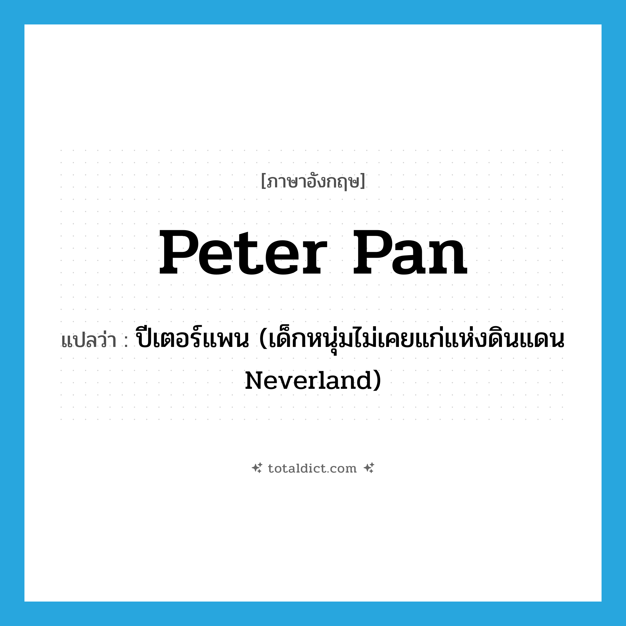 Peter Pan แปลว่า?, คำศัพท์ภาษาอังกฤษ Peter Pan แปลว่า ปีเตอร์แพน (เด็กหนุ่มไม่เคยแก่แห่งดินแดน Neverland) ประเภท N หมวด N