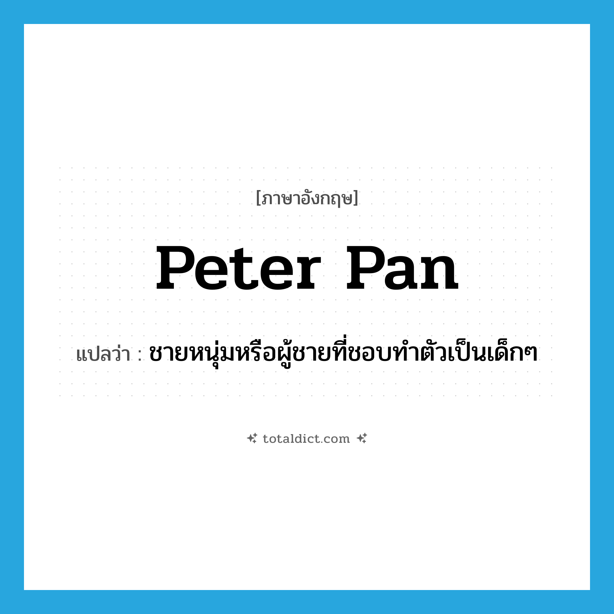 Peter Pan แปลว่า?, คำศัพท์ภาษาอังกฤษ Peter Pan แปลว่า ชายหนุ่มหรือผู้ชายที่ชอบทำตัวเป็นเด็กๆ ประเภท N หมวด N