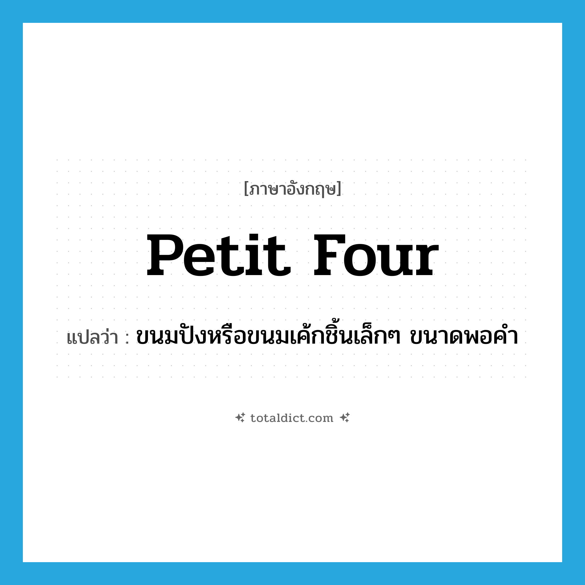 petit four แปลว่า?, คำศัพท์ภาษาอังกฤษ petit four แปลว่า ขนมปังหรือขนมเค้กชิ้นเล็กๆ ขนาดพอคำ ประเภท N หมวด N