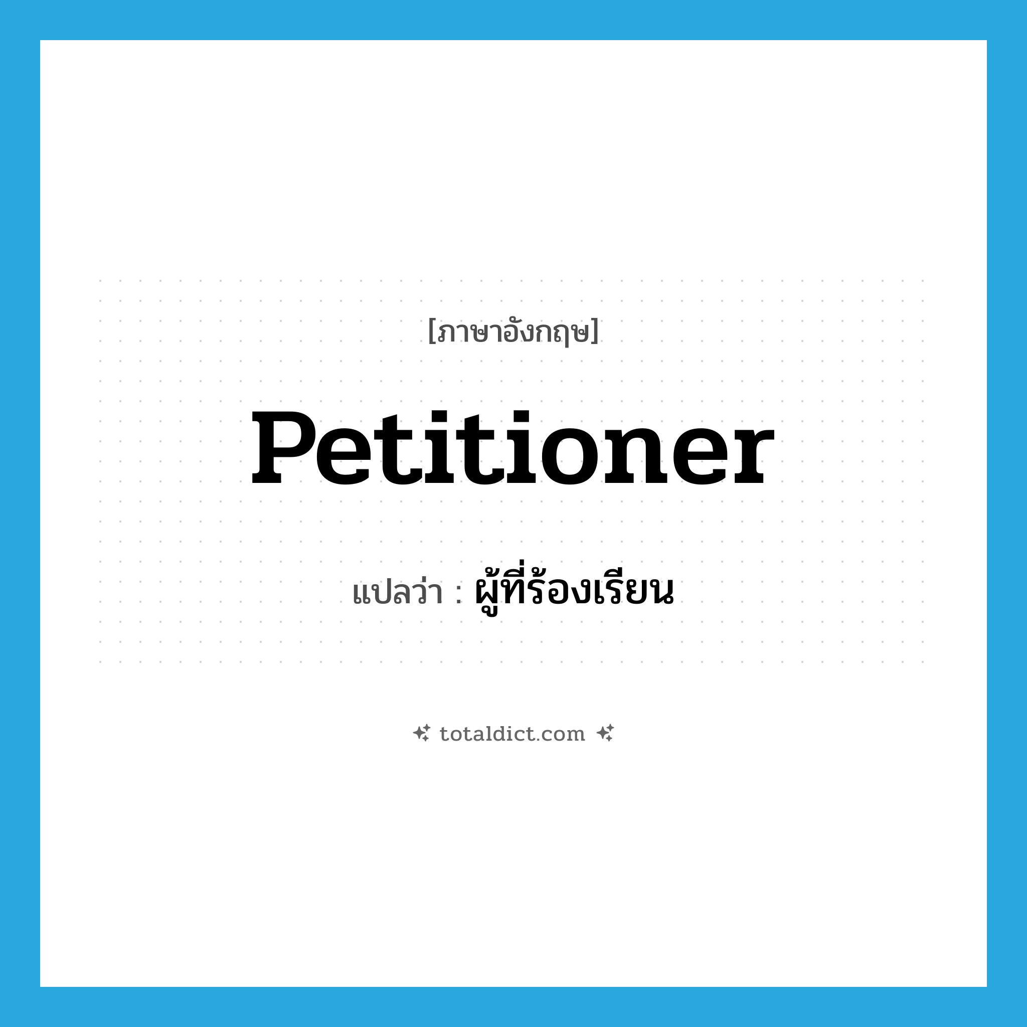 petitioner แปลว่า?, คำศัพท์ภาษาอังกฤษ petitioner แปลว่า ผู้ที่ร้องเรียน ประเภท N หมวด N