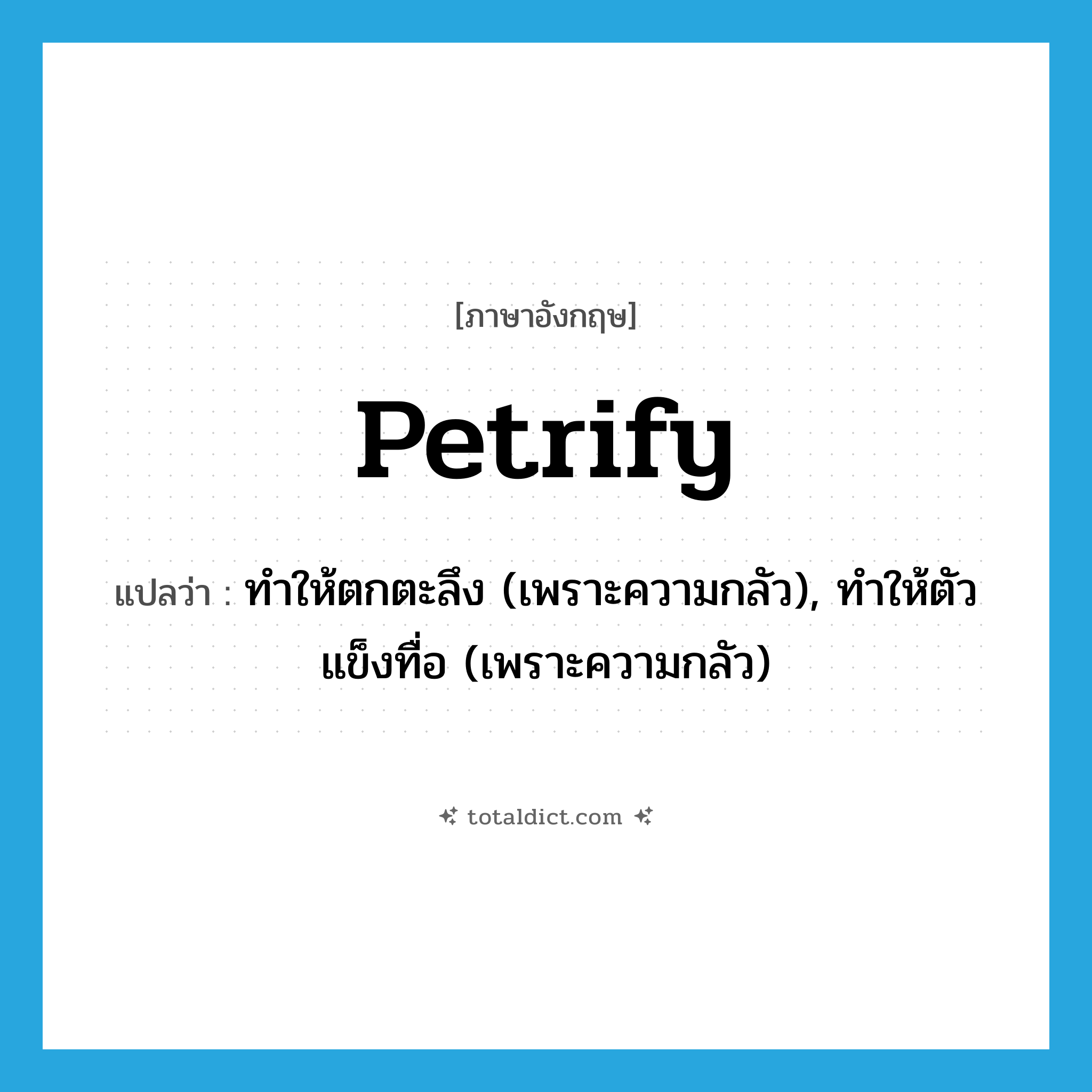 petrify แปลว่า?, คำศัพท์ภาษาอังกฤษ petrify แปลว่า ทำให้ตกตะลึง (เพราะความกลัว), ทำให้ตัวแข็งทื่อ (เพราะความกลัว) ประเภท VT หมวด VT