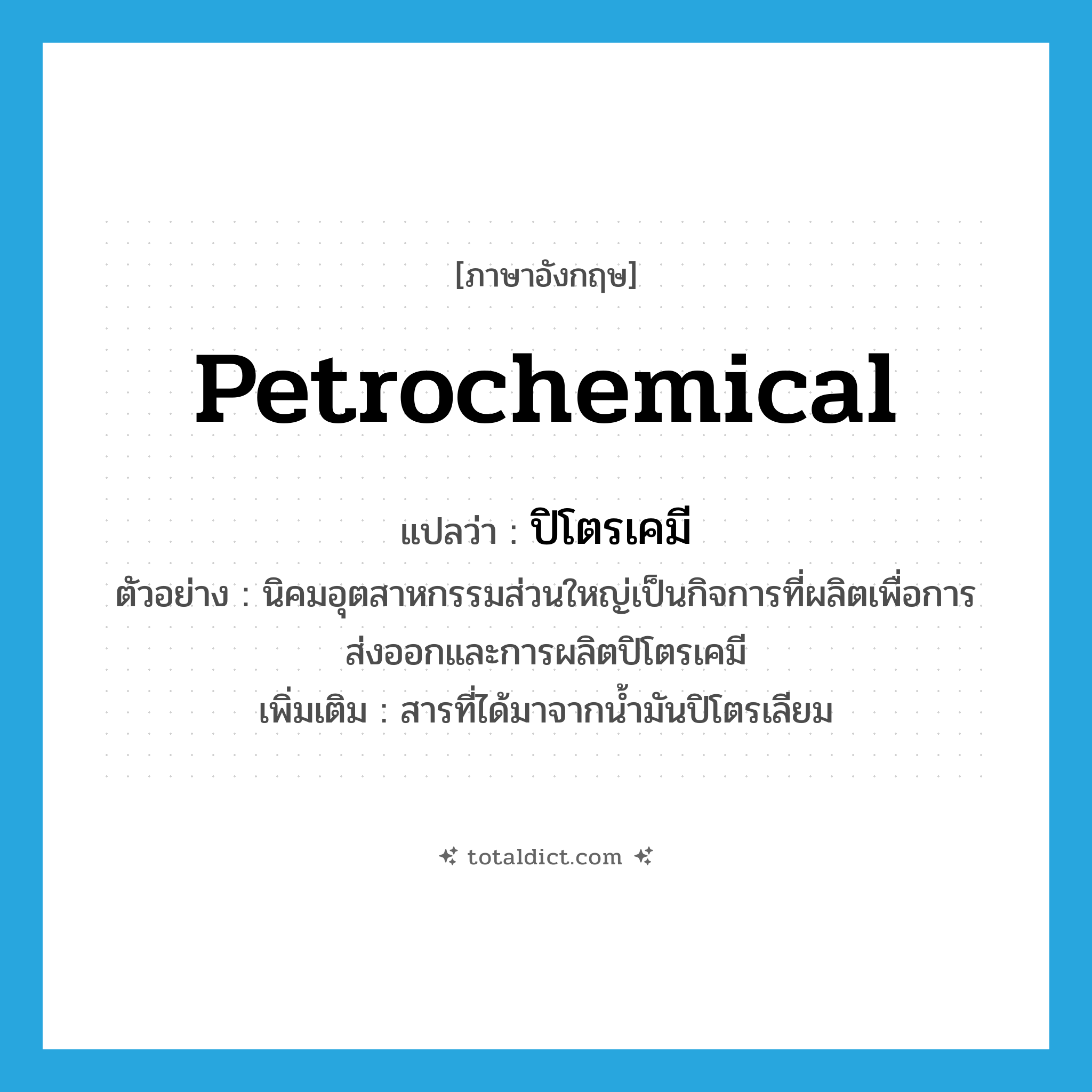 petrochemical แปลว่า?, คำศัพท์ภาษาอังกฤษ petrochemical แปลว่า ปิโตรเคมี ประเภท N ตัวอย่าง นิคมอุตสาหกรรมส่วนใหญ่เป็นกิจการที่ผลิตเพื่อการส่งออกและการผลิตปิโตรเคมี เพิ่มเติม สารที่ได้มาจากน้ำมันปิโตรเลียม หมวด N