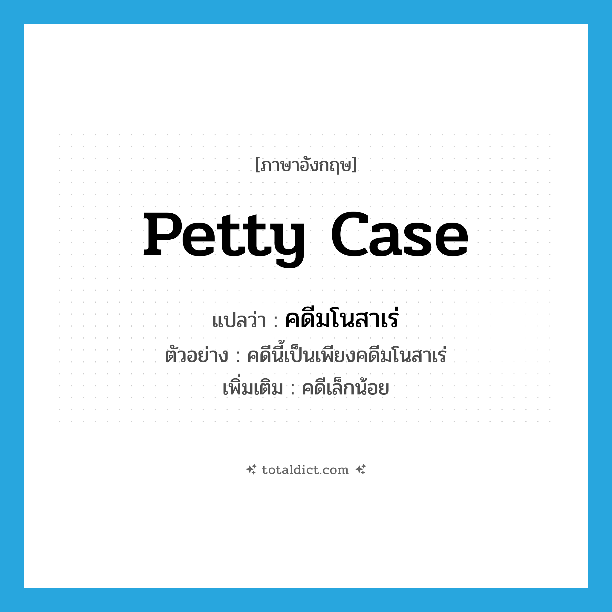 petty case แปลว่า?, คำศัพท์ภาษาอังกฤษ petty case แปลว่า คดีมโนสาเร่ ประเภท N ตัวอย่าง คดีนี้เป็นเพียงคดีมโนสาเร่ เพิ่มเติม คดีเล็กน้อย หมวด N