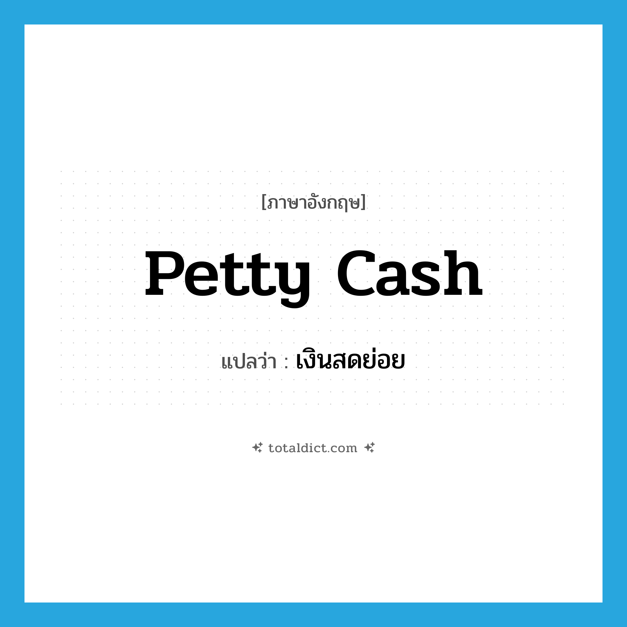 petty cash แปลว่า?, คำศัพท์ภาษาอังกฤษ petty cash แปลว่า เงินสดย่อย ประเภท N หมวด N