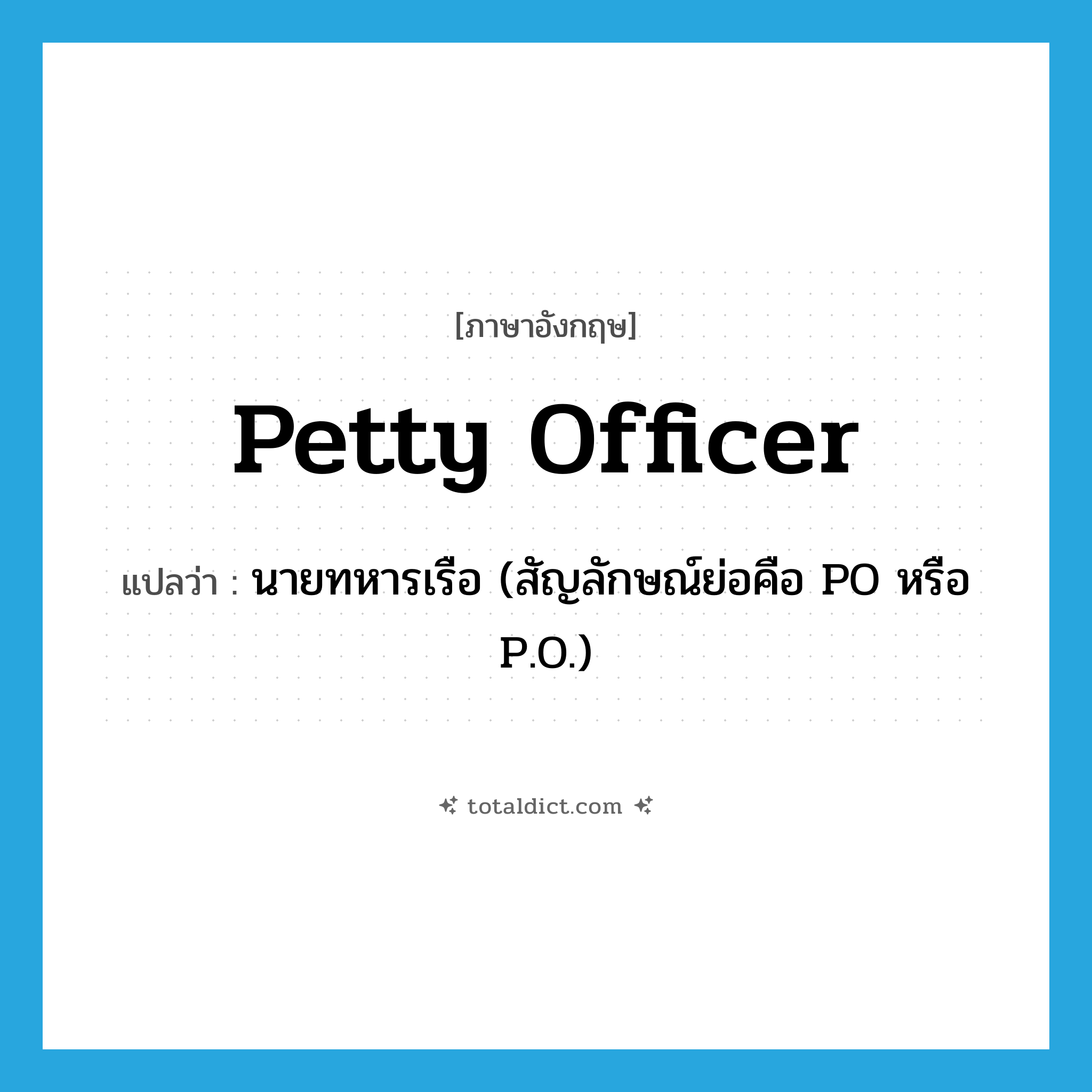 petty officer แปลว่า?, คำศัพท์ภาษาอังกฤษ petty officer แปลว่า นายทหารเรือ (สัญลักษณ์ย่อคือ PO หรือ P.O.) ประเภท N หมวด N