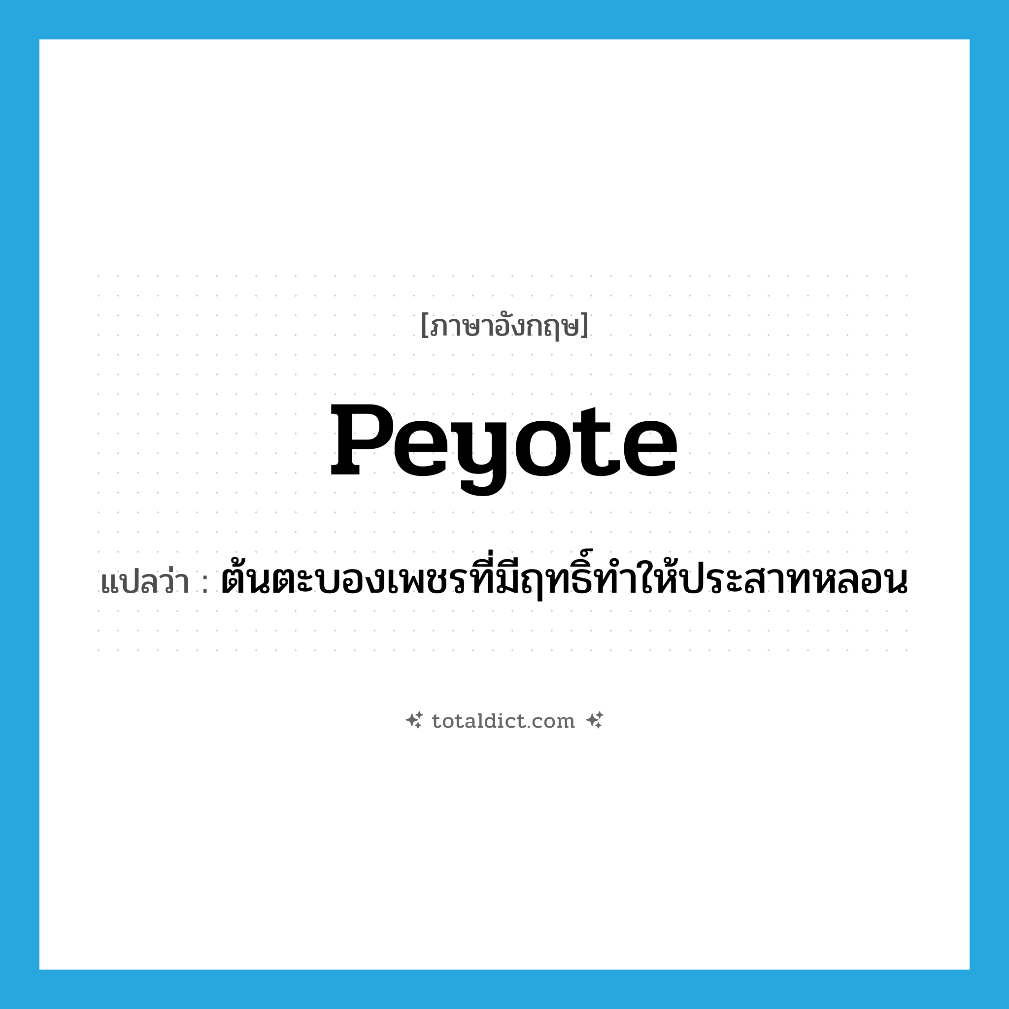 peyote แปลว่า?, คำศัพท์ภาษาอังกฤษ peyote แปลว่า ต้นตะบองเพชรที่มีฤทธิ์ทำให้ประสาทหลอน ประเภท N หมวด N