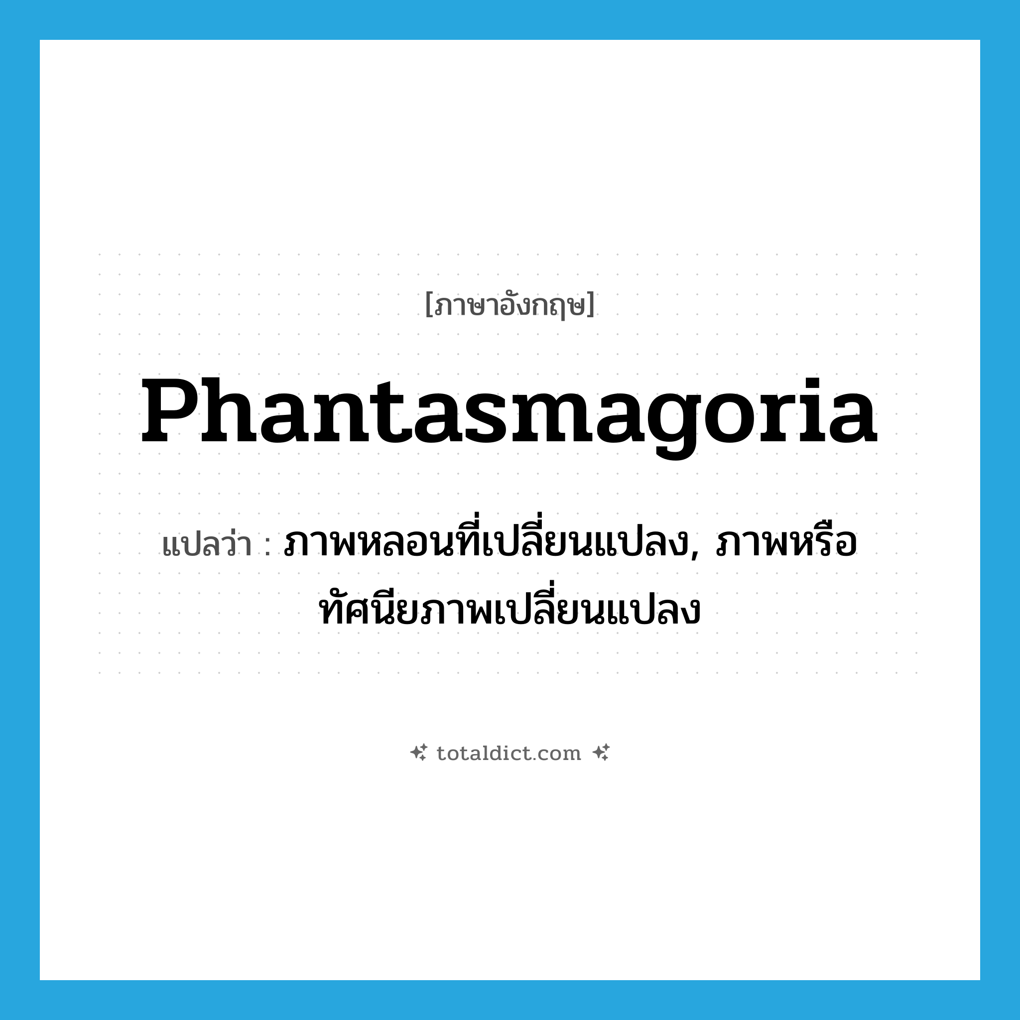 phantasmagoria แปลว่า?, คำศัพท์ภาษาอังกฤษ phantasmagoria แปลว่า ภาพหลอนที่เปลี่ยนแปลง, ภาพหรือทัศนียภาพเปลี่ยนแปลง ประเภท N หมวด N
