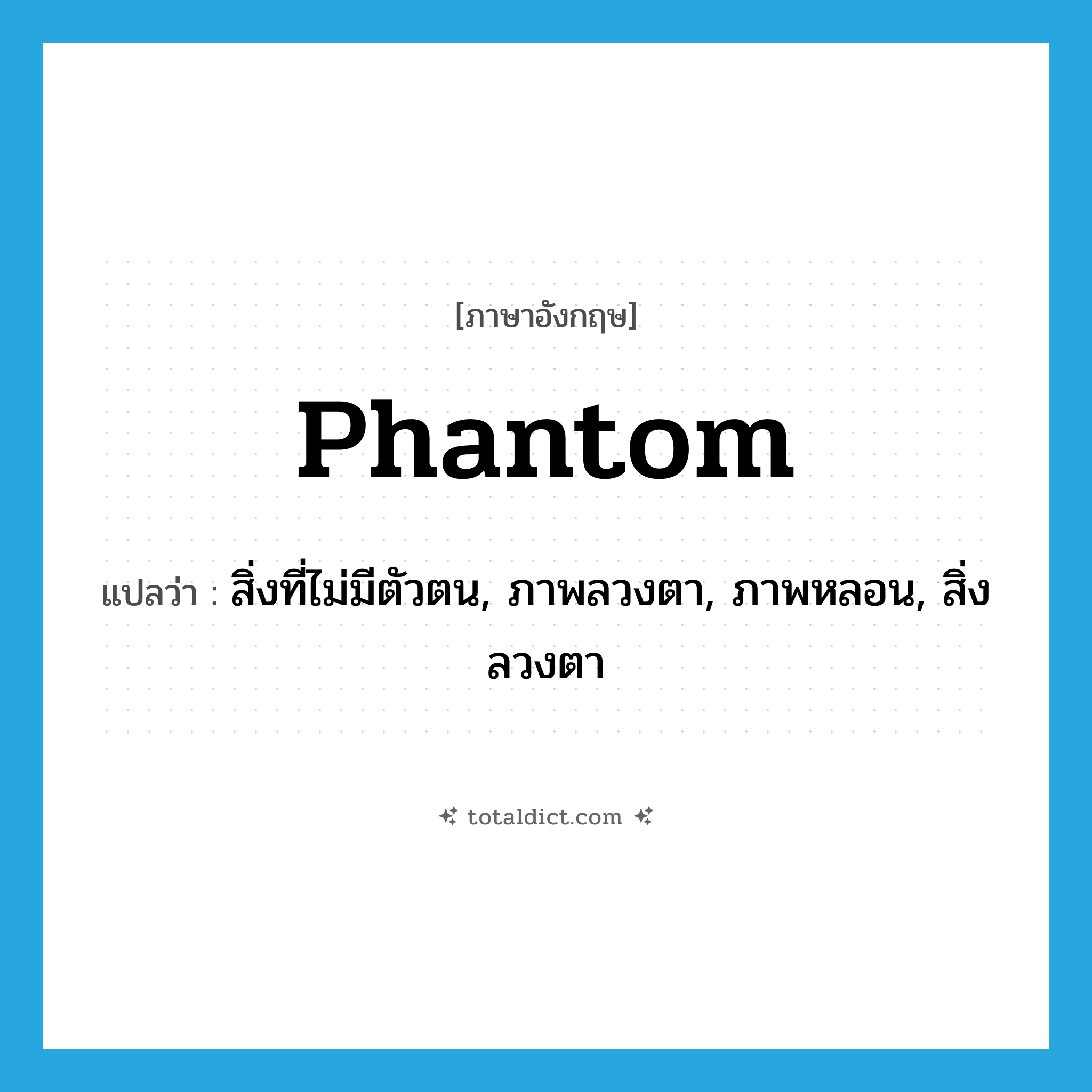 phantom แปลว่า?, คำศัพท์ภาษาอังกฤษ phantom แปลว่า สิ่งที่ไม่มีตัวตน, ภาพลวงตา, ภาพหลอน, สิ่งลวงตา ประเภท N หมวด N