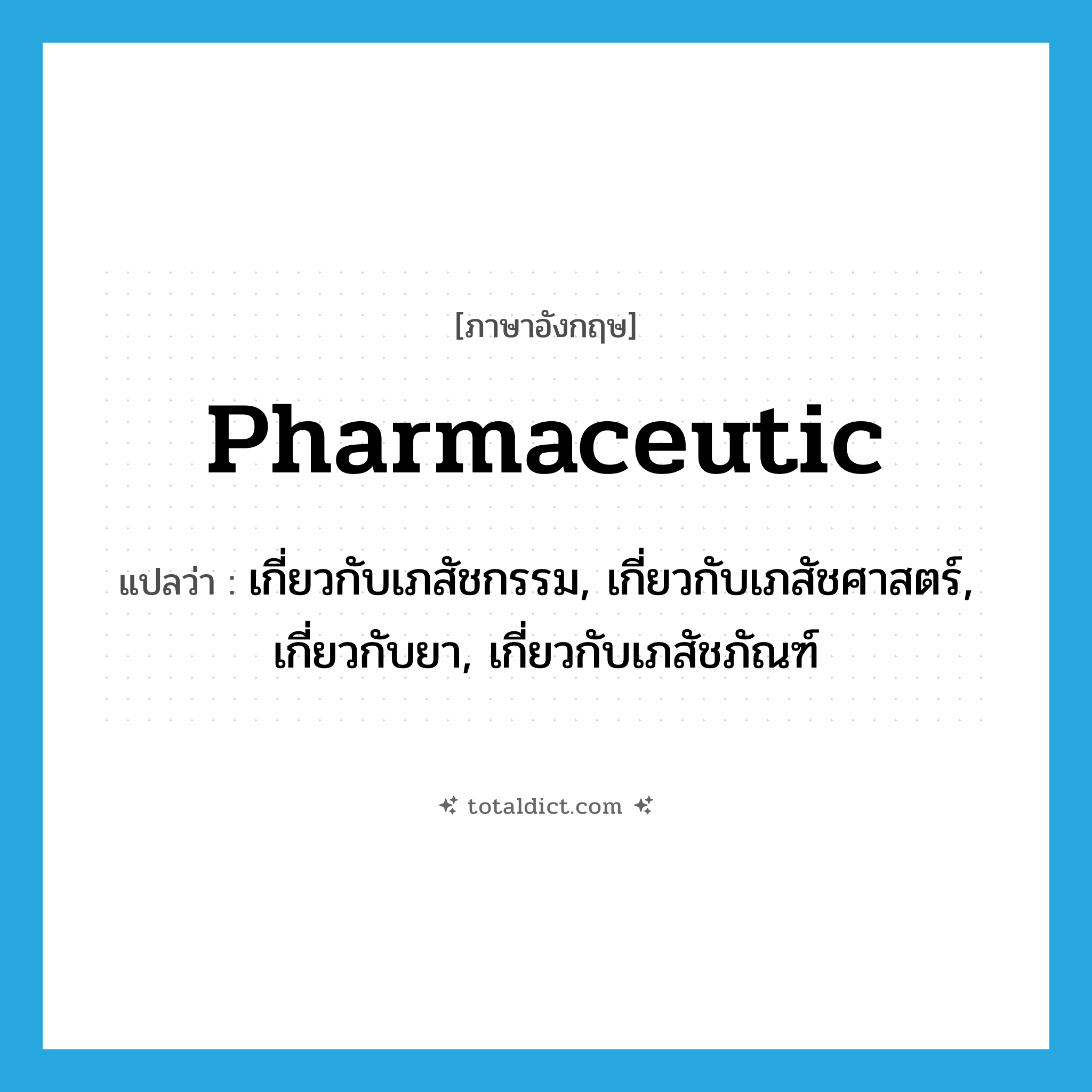 pharmaceutic แปลว่า?, คำศัพท์ภาษาอังกฤษ pharmaceutic แปลว่า เกี่ยวกับเภสัชกรรม, เกี่ยวกับเภสัชศาสตร์, เกี่ยวกับยา, เกี่ยวกับเภสัชภัณฑ์ ประเภท ADJ หมวด ADJ