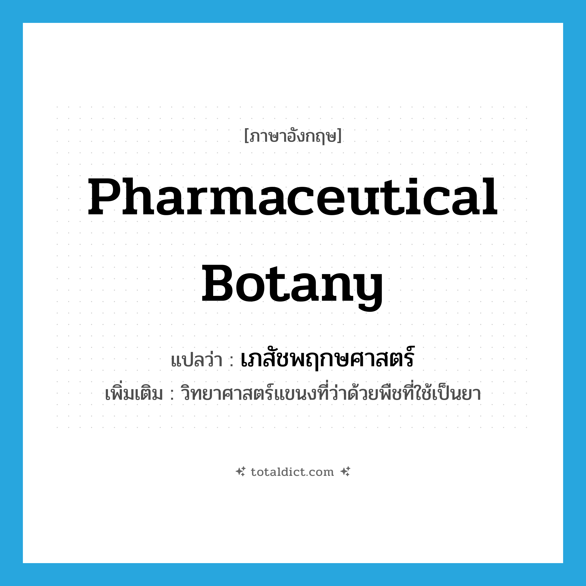 pharmaceutical botany แปลว่า?, คำศัพท์ภาษาอังกฤษ pharmaceutical botany แปลว่า เภสัชพฤกษศาสตร์ ประเภท N เพิ่มเติม วิทยาศาสตร์แขนงที่ว่าด้วยพืชที่ใช้เป็นยา หมวด N