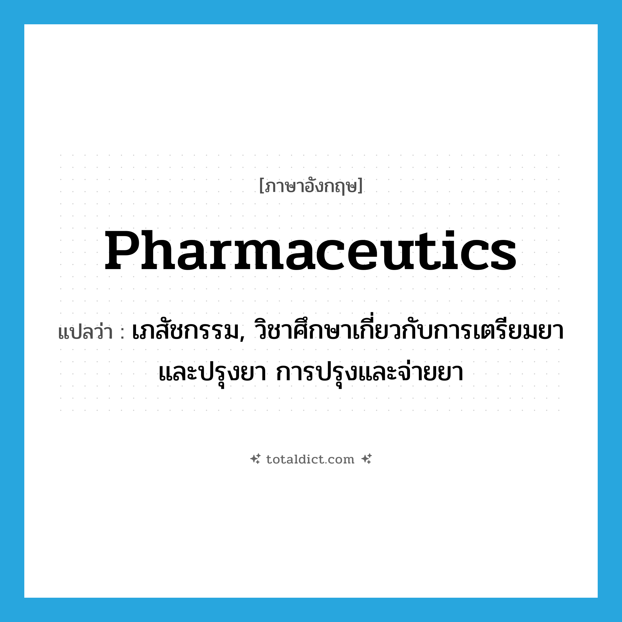 pharmaceutics แปลว่า?, คำศัพท์ภาษาอังกฤษ pharmaceutics แปลว่า เภสัชกรรม, วิชาศึกษาเกี่ยวกับการเตรียมยาและปรุงยา การปรุงและจ่ายยา ประเภท N หมวด N