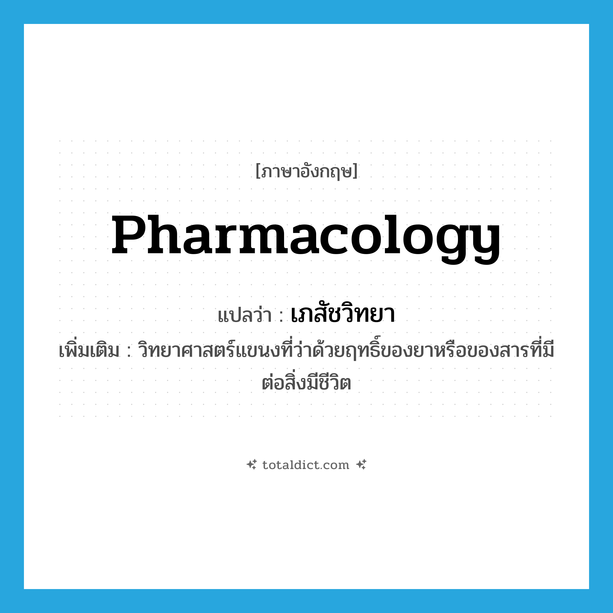 pharmacology แปลว่า?, คำศัพท์ภาษาอังกฤษ pharmacology แปลว่า เภสัชวิทยา ประเภท N เพิ่มเติม วิทยาศาสตร์แขนงที่ว่าด้วยฤทธิ์ของยาหรือของสารที่มีต่อสิ่งมีชีวิต หมวด N