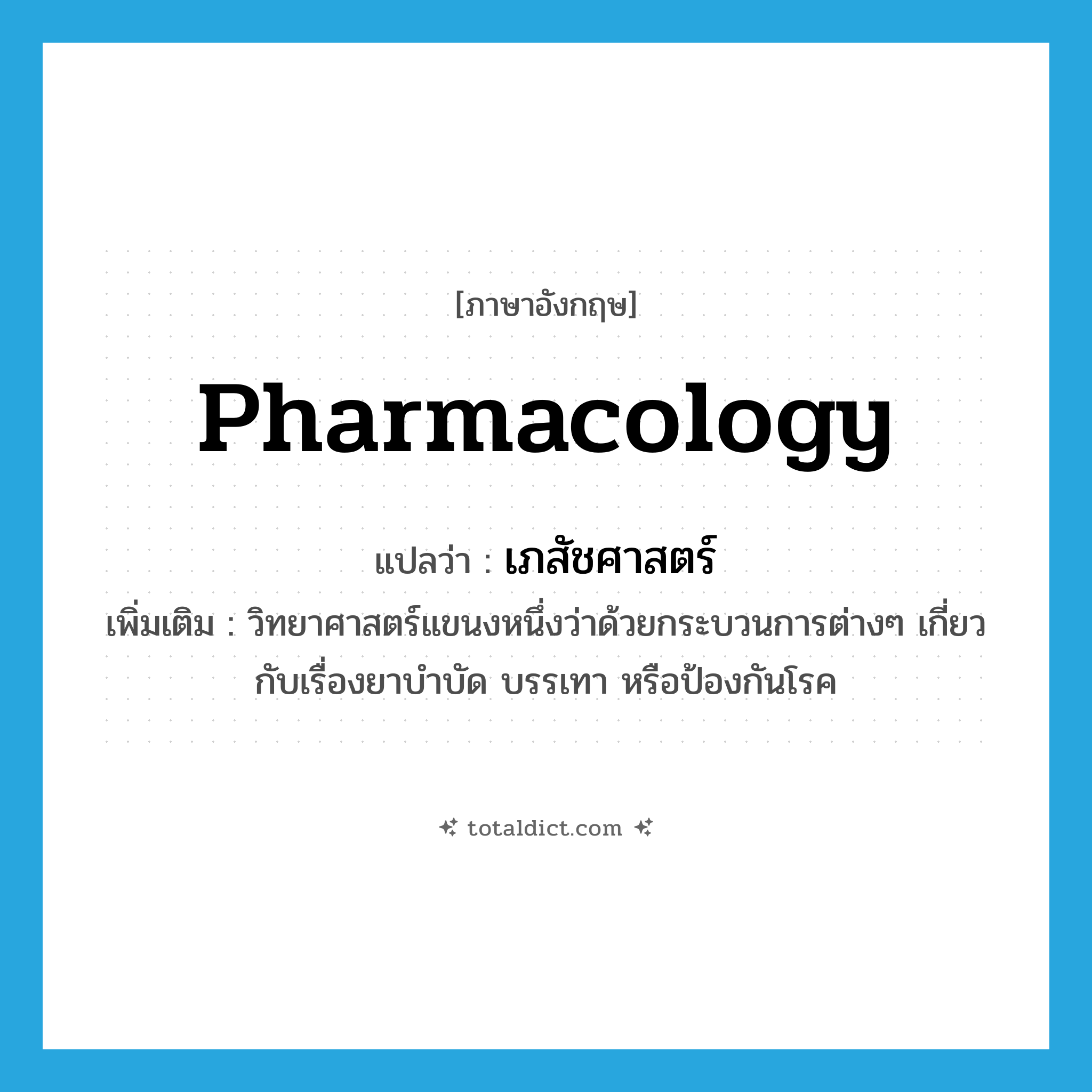 pharmacology แปลว่า?, คำศัพท์ภาษาอังกฤษ pharmacology แปลว่า เภสัชศาสตร์ ประเภท N เพิ่มเติม วิทยาศาสตร์แขนงหนึ่งว่าด้วยกระบวนการต่างๆ เกี่ยวกับเรื่องยาบำบัด บรรเทา หรือป้องกันโรค หมวด N