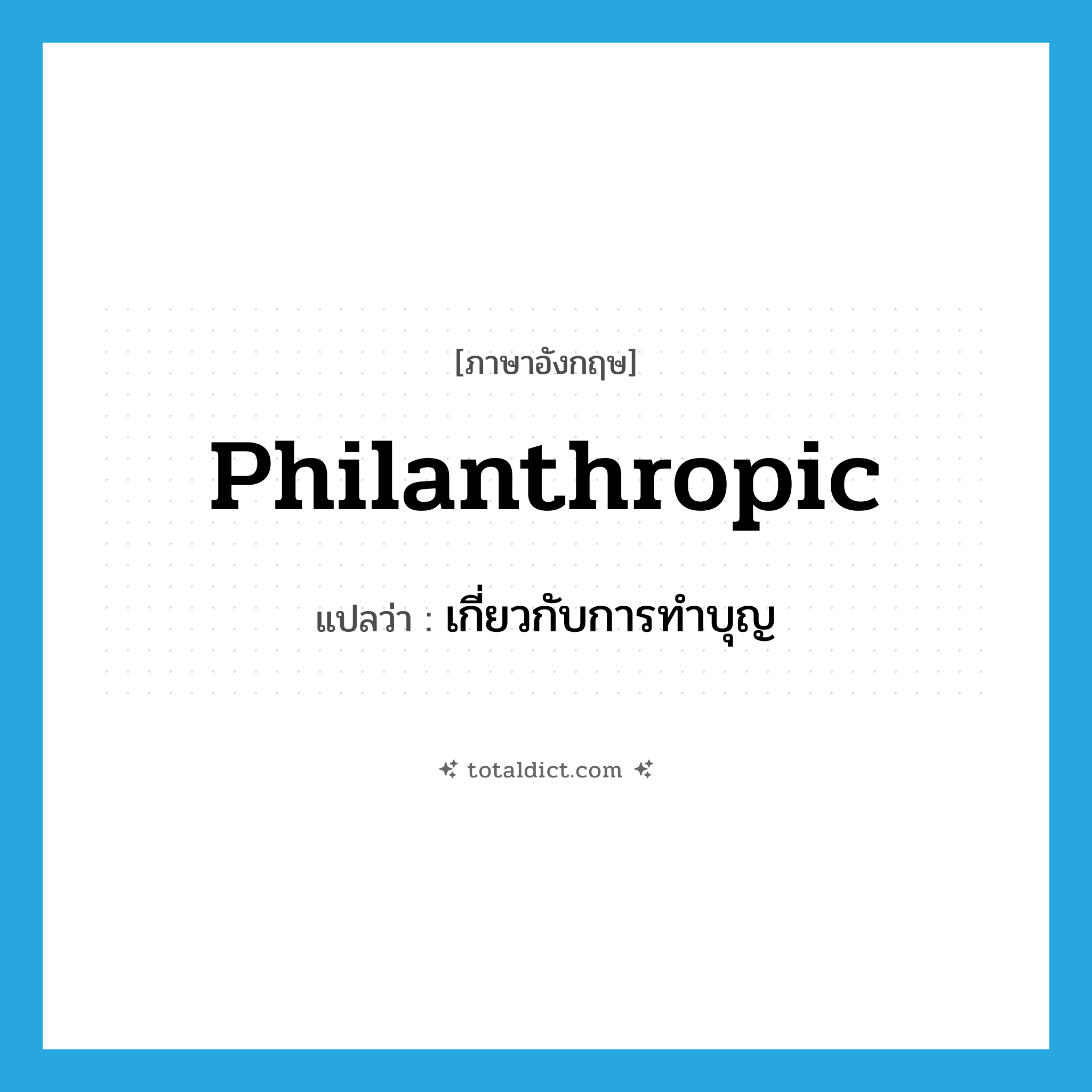 philanthropic แปลว่า?, คำศัพท์ภาษาอังกฤษ philanthropic แปลว่า เกี่ยวกับการทำบุญ ประเภท ADJ หมวด ADJ