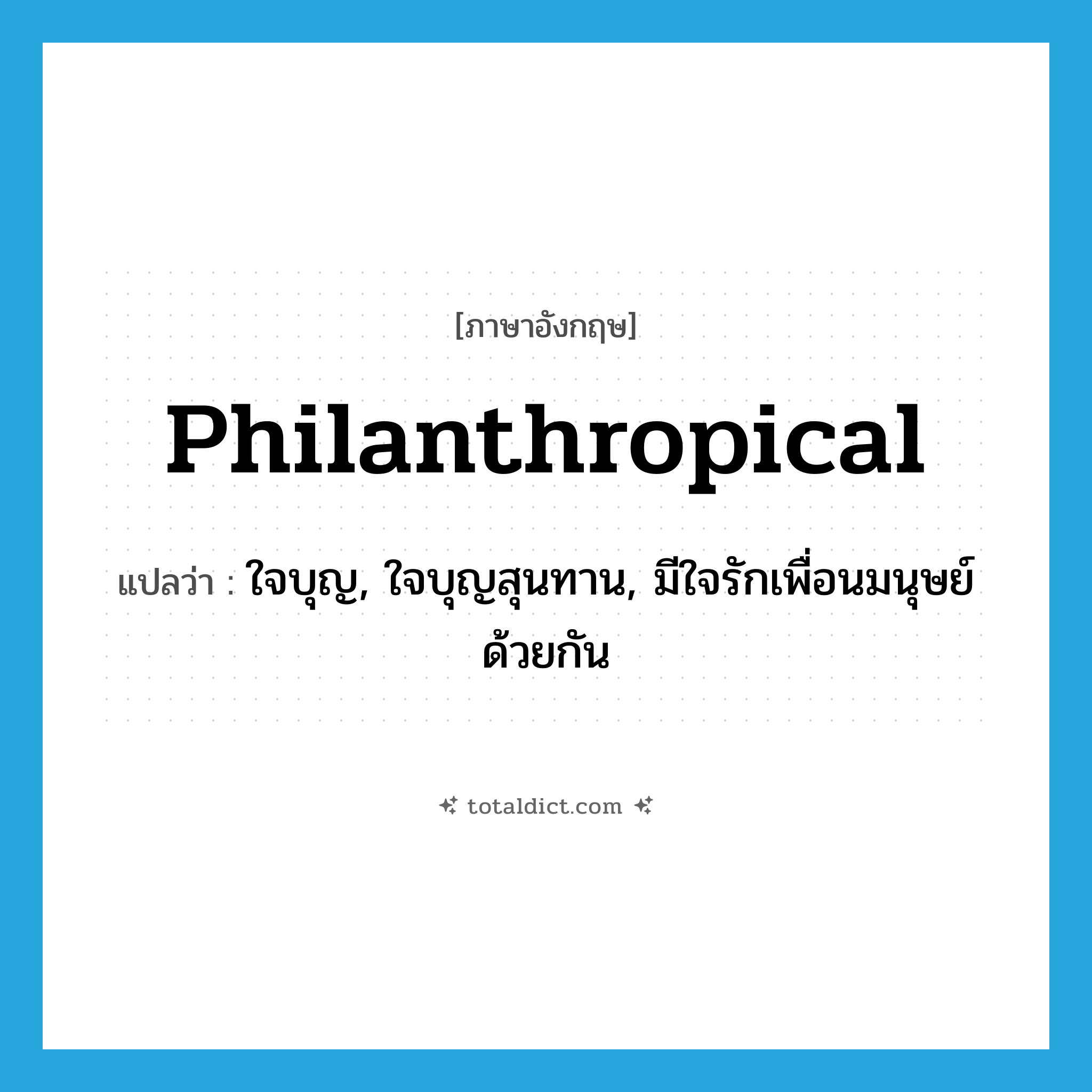 philanthropical แปลว่า?, คำศัพท์ภาษาอังกฤษ philanthropical แปลว่า ใจบุญ, ใจบุญสุนทาน, มีใจรักเพื่อนมนุษย์ด้วยกัน ประเภท ADJ หมวด ADJ