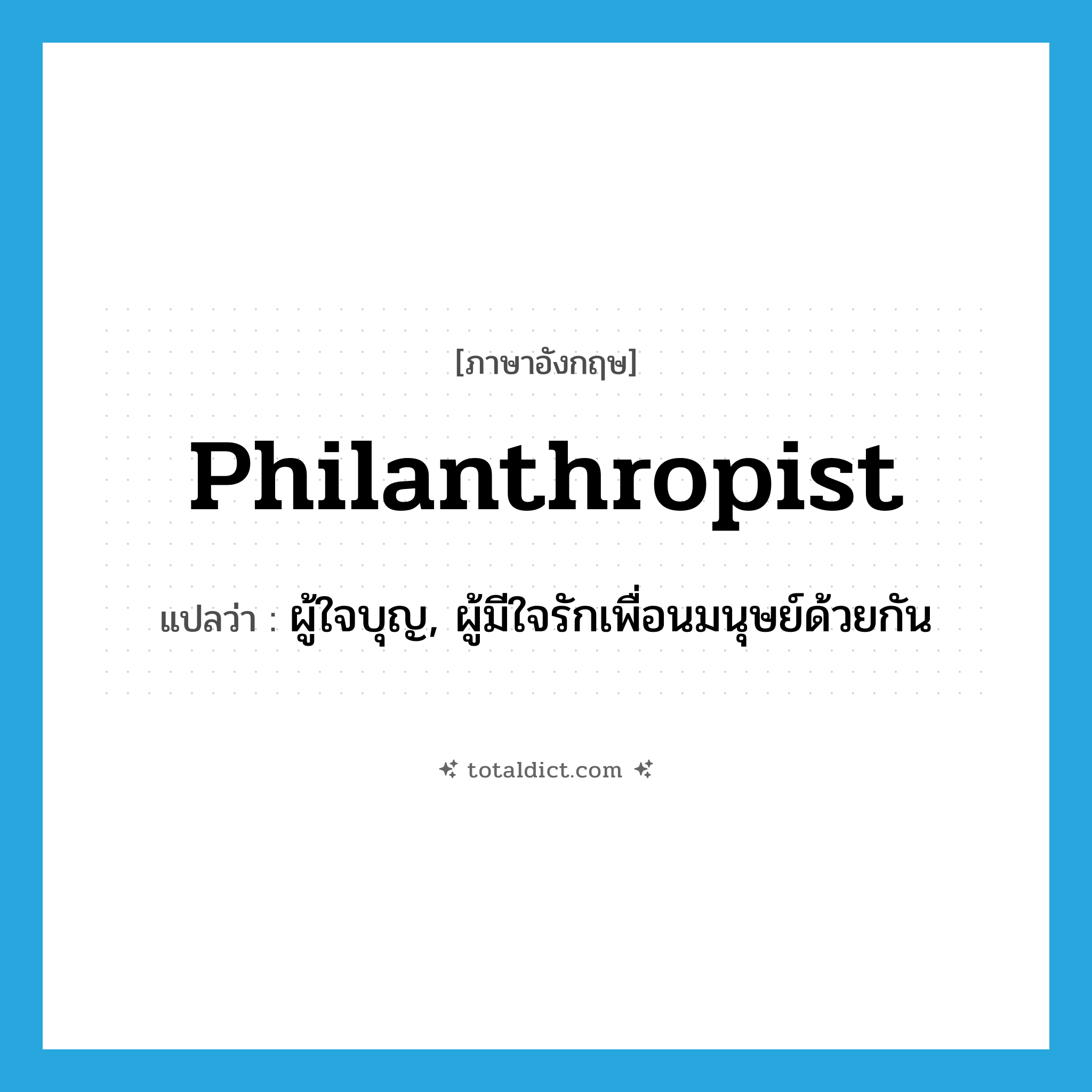 philanthropist แปลว่า?, คำศัพท์ภาษาอังกฤษ philanthropist แปลว่า ผู้ใจบุญ, ผู้มีใจรักเพื่อนมนุษย์ด้วยกัน ประเภท N หมวด N