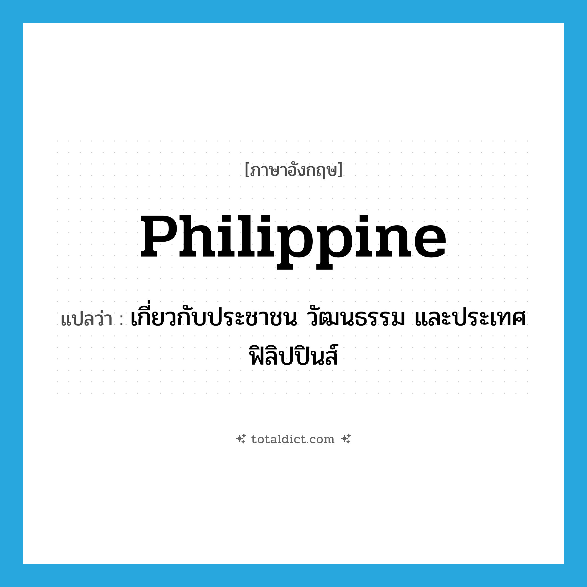 Philippine แปลว่า?, คำศัพท์ภาษาอังกฤษ Philippine แปลว่า เกี่ยวกับประชาชน วัฒนธรรม และประเทศฟิลิปปินส์ ประเภท ADJ หมวด ADJ