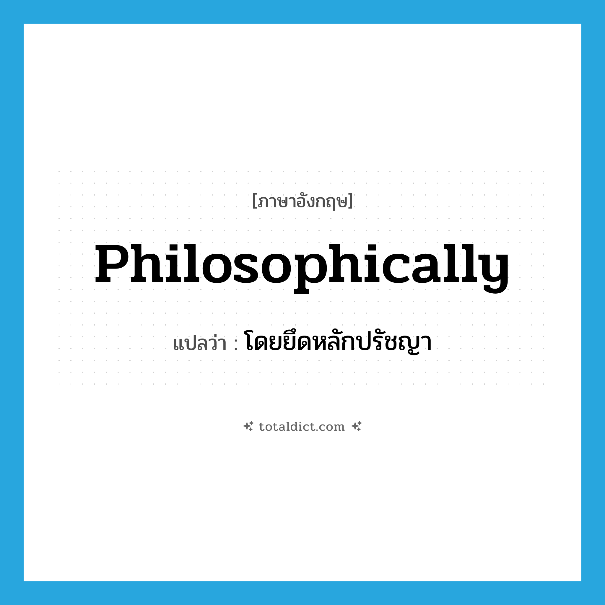philosophically แปลว่า?, คำศัพท์ภาษาอังกฤษ philosophically แปลว่า โดยยึดหลักปรัชญา ประเภท ADV หมวด ADV