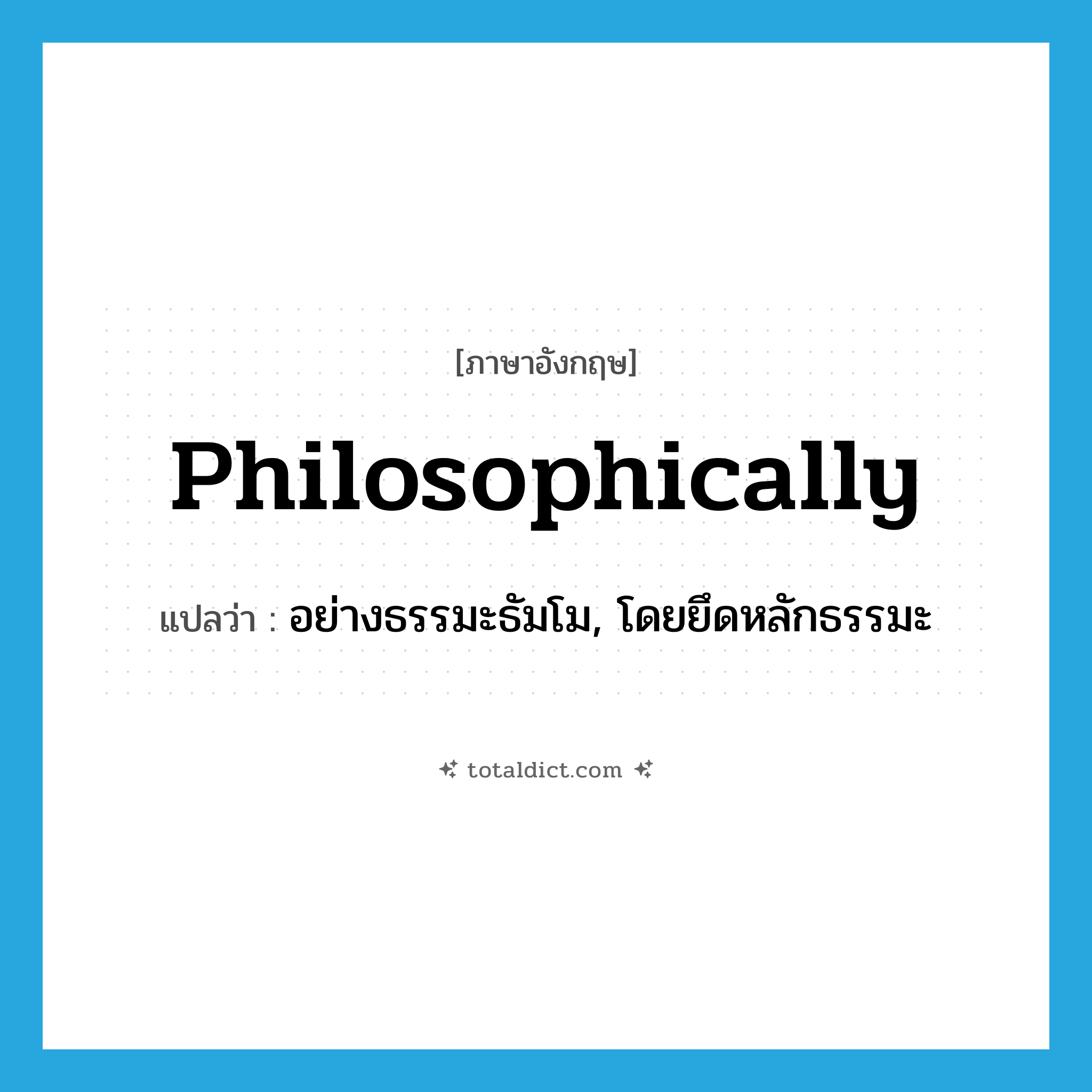 philosophically แปลว่า?, คำศัพท์ภาษาอังกฤษ philosophically แปลว่า อย่างธรรมะธัมโม, โดยยึดหลักธรรมะ ประเภท ADV หมวด ADV
