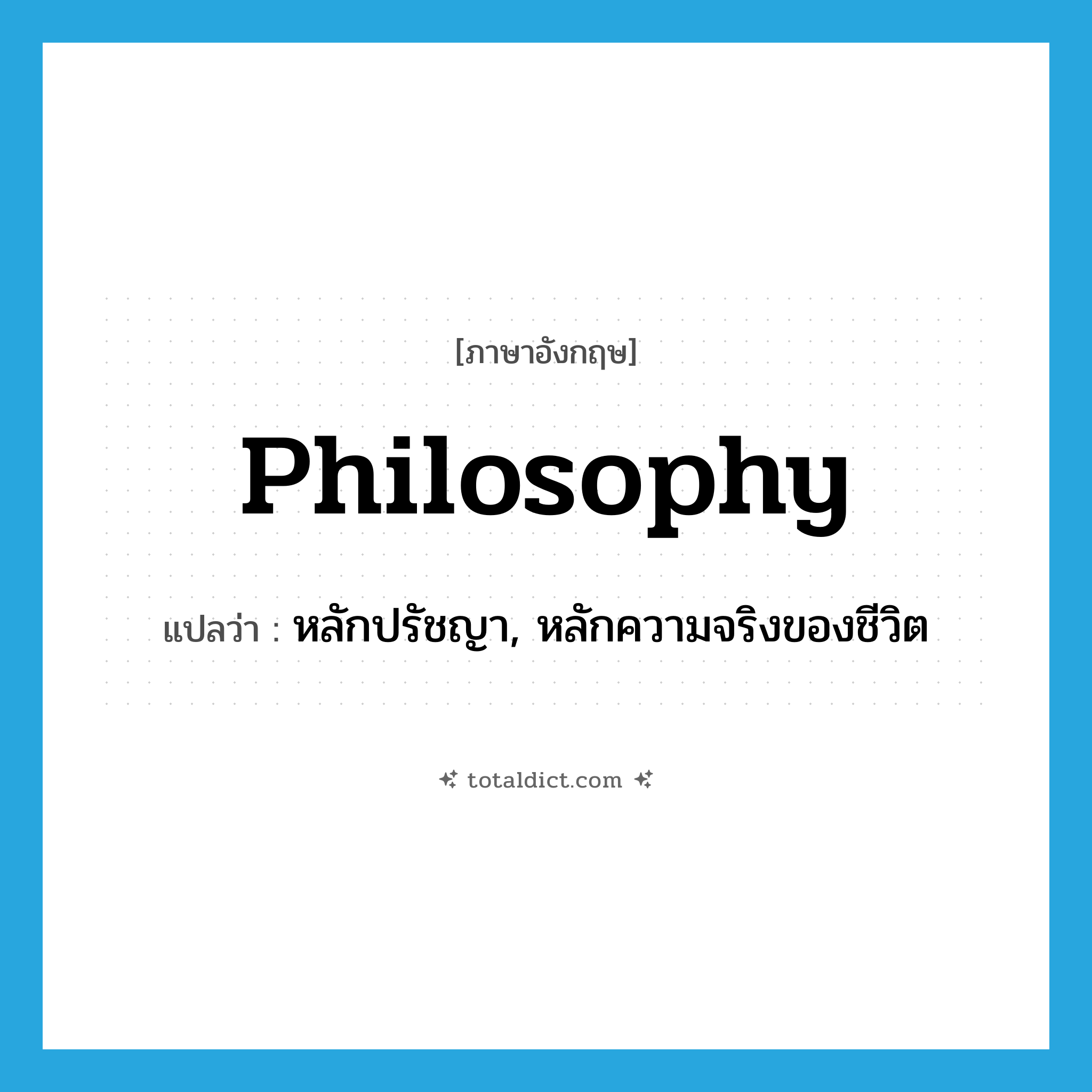 philosophy แปลว่า?, คำศัพท์ภาษาอังกฤษ philosophy แปลว่า หลักปรัชญา, หลักความจริงของชีวิต ประเภท N หมวด N