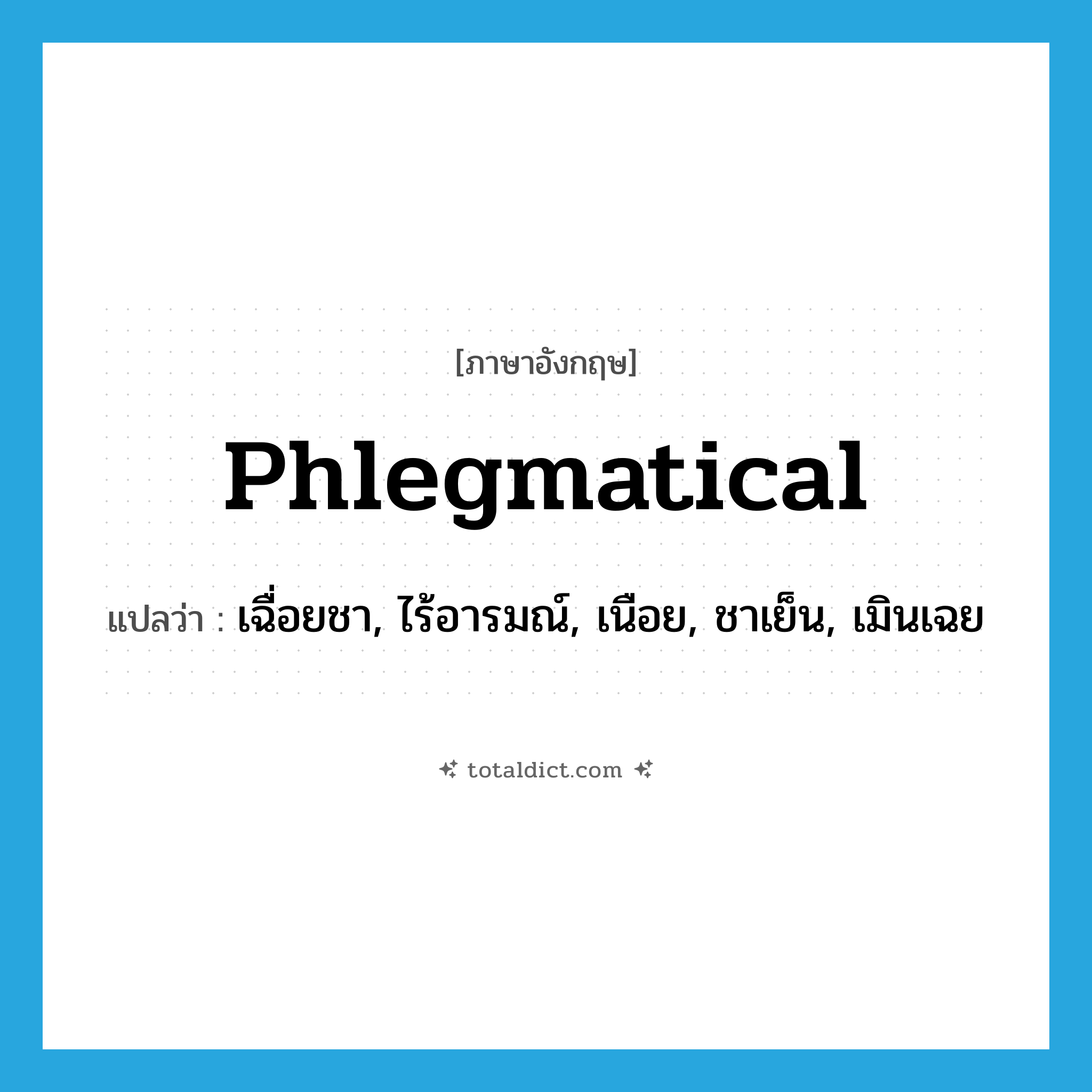 phlegmatical แปลว่า?, คำศัพท์ภาษาอังกฤษ phlegmatical แปลว่า เฉื่อยชา, ไร้อารมณ์, เนือย, ชาเย็น, เมินเฉย ประเภท ADJ หมวด ADJ