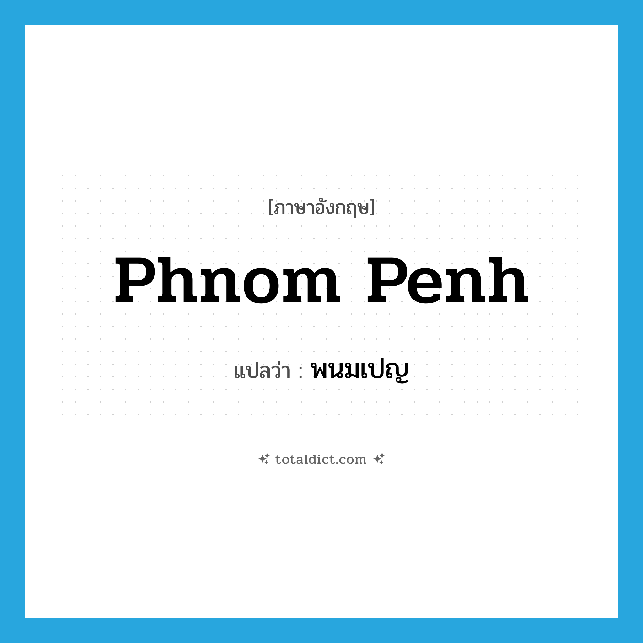 Phnom Penh แปลว่า?, คำศัพท์ภาษาอังกฤษ Phnom Penh แปลว่า พนมเปญ ประเภท N หมวด N