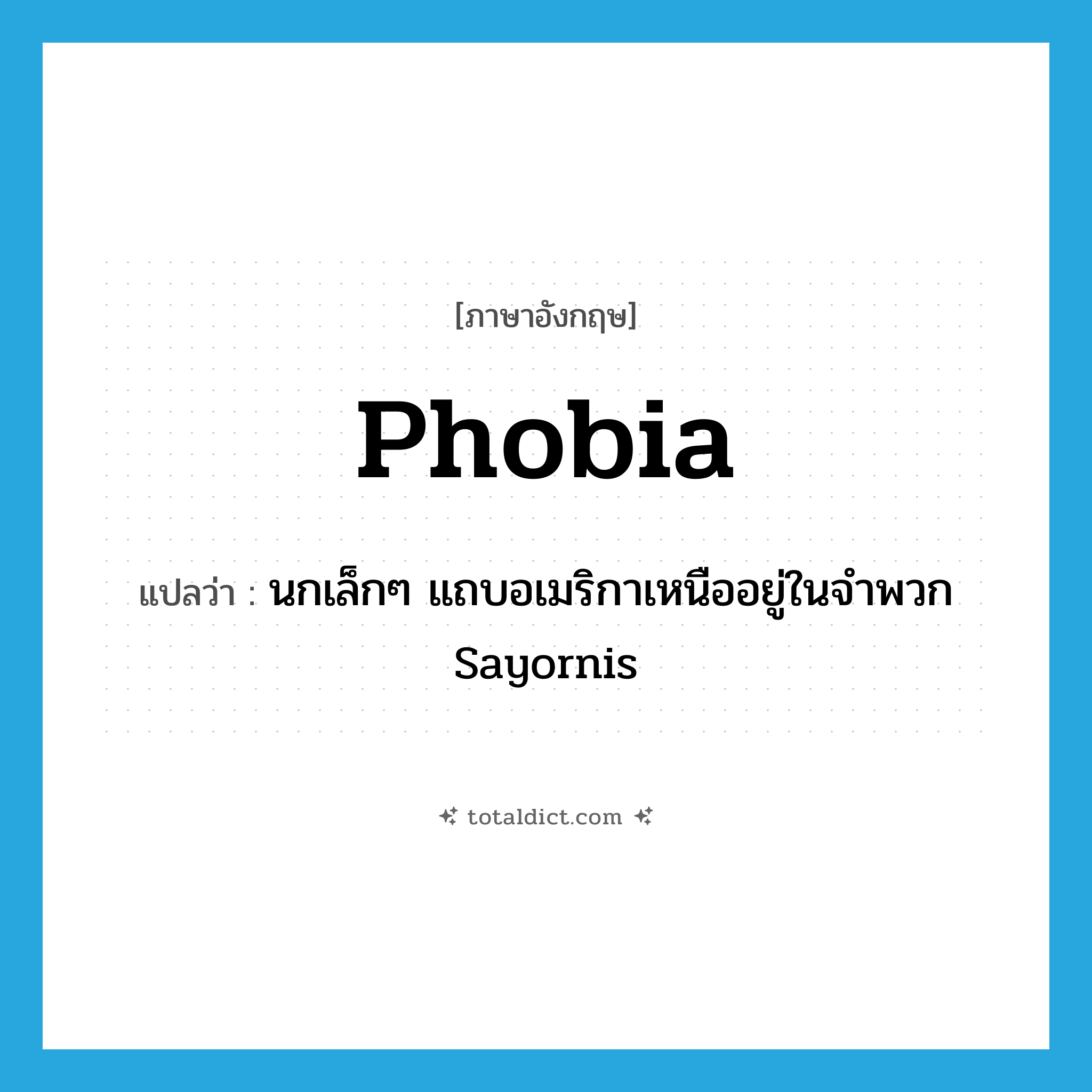-phobia แปลว่า?, คำศัพท์ภาษาอังกฤษ phobia แปลว่า นกเล็กๆ แถบอเมริกาเหนืออยู่ในจำพวก Sayornis ประเภท N หมวด N